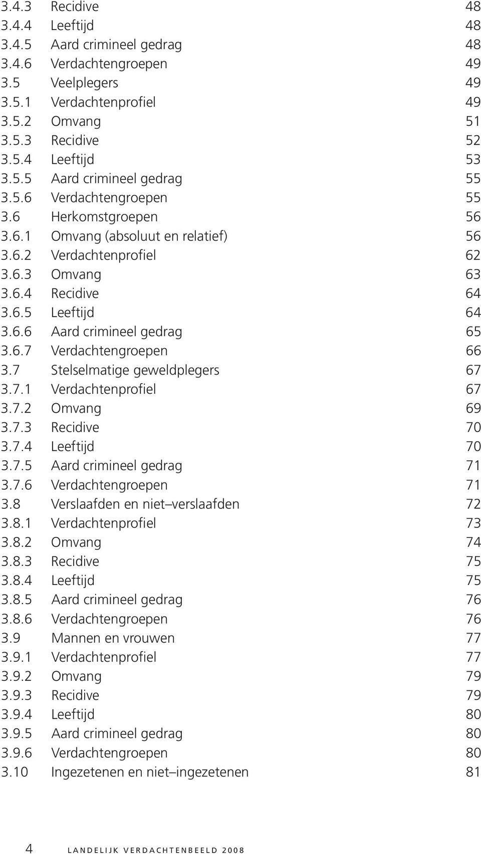 6.7 Verdachtengroepen 66 3.7 Stelselmatige geweldplegers 67 3.7.1 Verdachtenprofiel 67 3.7.2 Omvang 69 3.7.3 Recidive 70 3.7.4 Leeftijd 70 3.7.5 Aard crimineel gedrag 71 3.7.6 Verdachtengroepen 71 3.