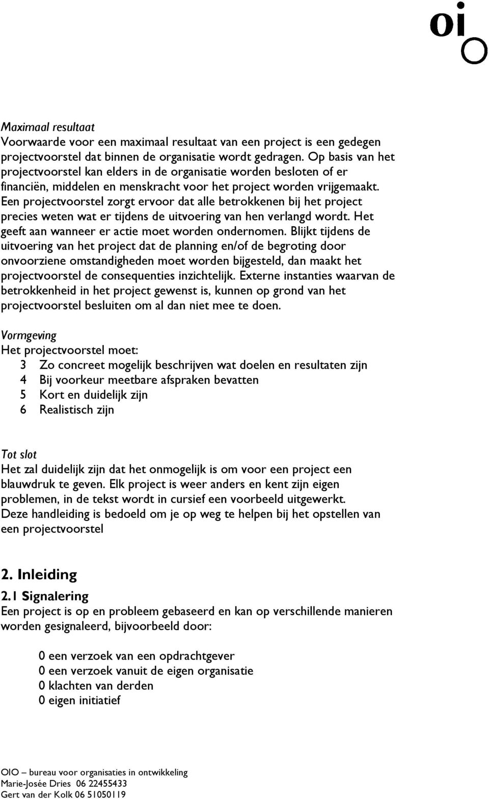 Een projectvoorstel zorgt ervoor dat alle betrokkenen bij het project precies weten wat er tijdens de uitvoering van hen verlangd wordt. Het geeft aan wanneer er actie moet worden ondernomen.