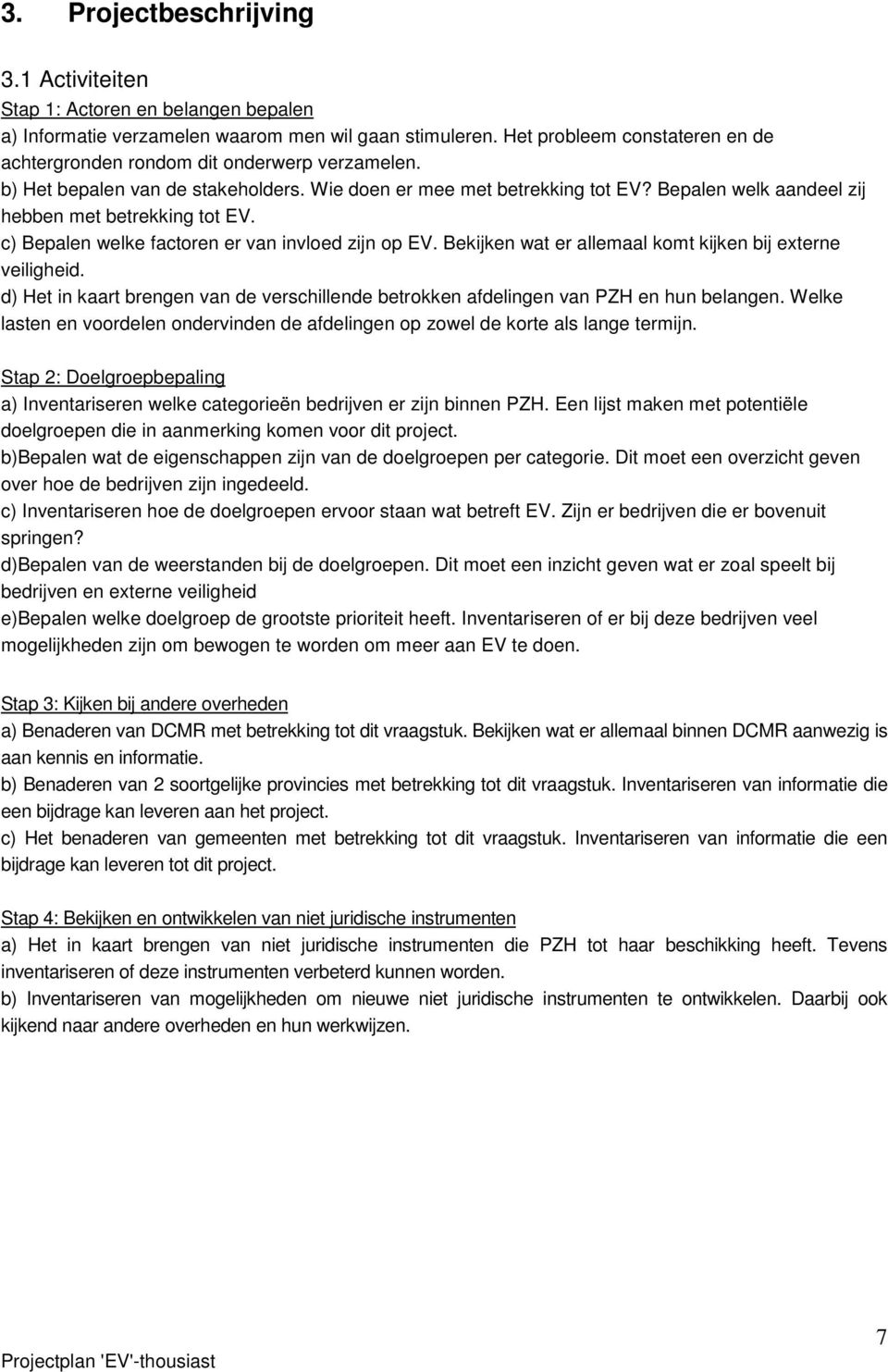 Bepalen welk aandeel zij hebben met betrekking tot EV. c) Bepalen welke factoren er van invloed zijn op EV. Bekijken wat er allemaal komt kijken bij externe veiligheid.