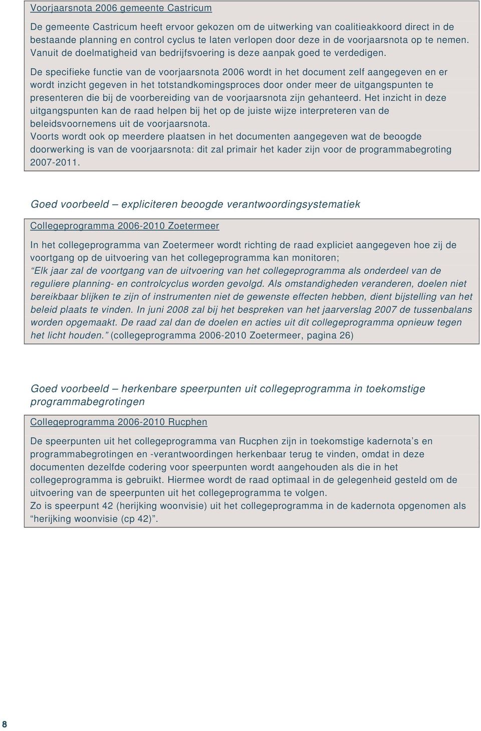 De specifieke functie van de voorjaarsnota 2006 wordt in het document zelf aangegeven en er wordt inzicht gegeven in het totstandkomingsproces door onder meer de uitgangspunten te presenteren die bij