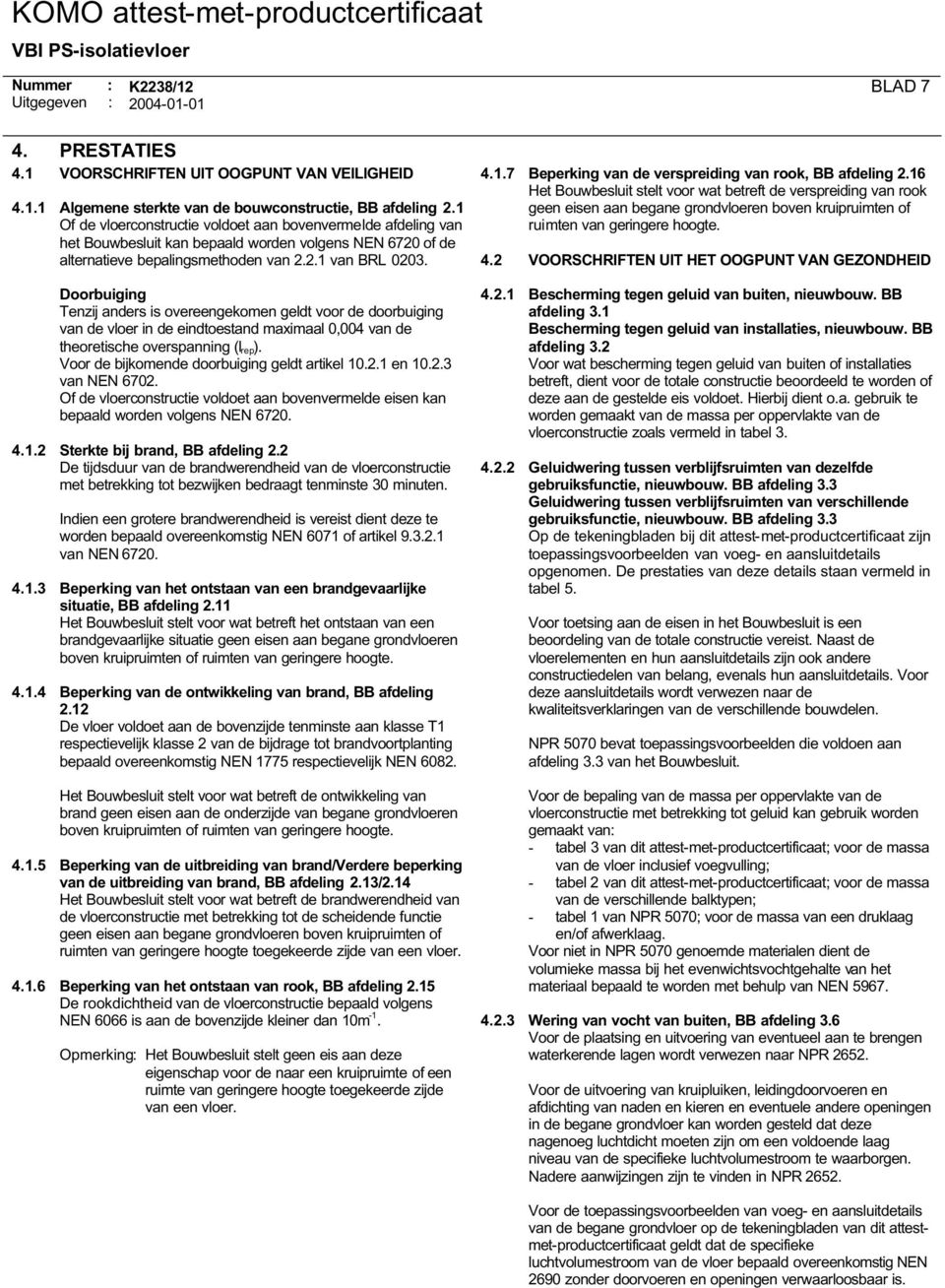 Doorbuiging Tenzij anders is overeengekomen geldt voor de doorbuiging van de vloer in de eindtoestand maximaal 0,004 van de theoretische overspanning (l rep).