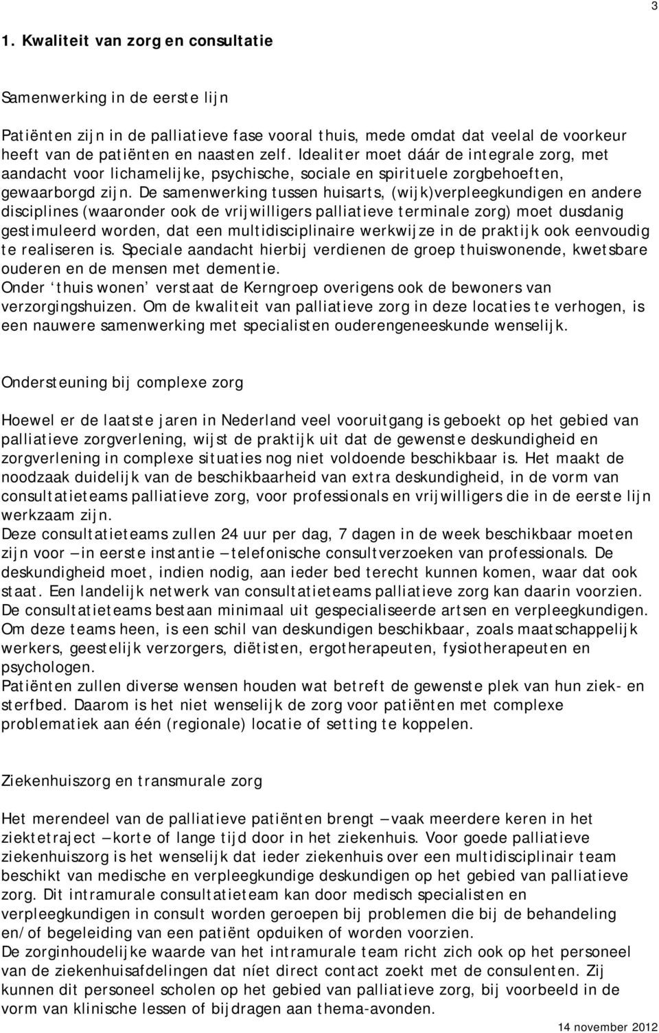 De samenwerking tussen huisarts, (wijk)verpleegkundigen en andere disciplines (waaronder ook de vrijwilligers palliatieve terminale zorg) moet dusdanig gestimuleerd worden, dat een multidisciplinaire