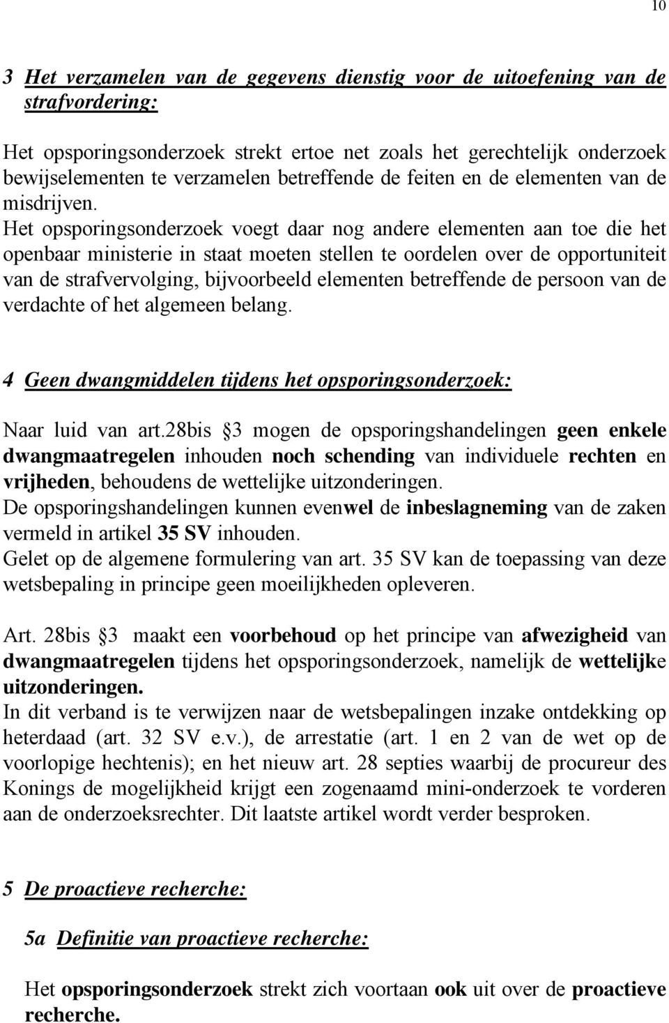 Het opsporingsonderzoek voegt daar nog andere elementen aan toe die het openbaar ministerie in staat moeten stellen te oordelen over de opportuniteit van de strafvervolging, bijvoorbeeld elementen