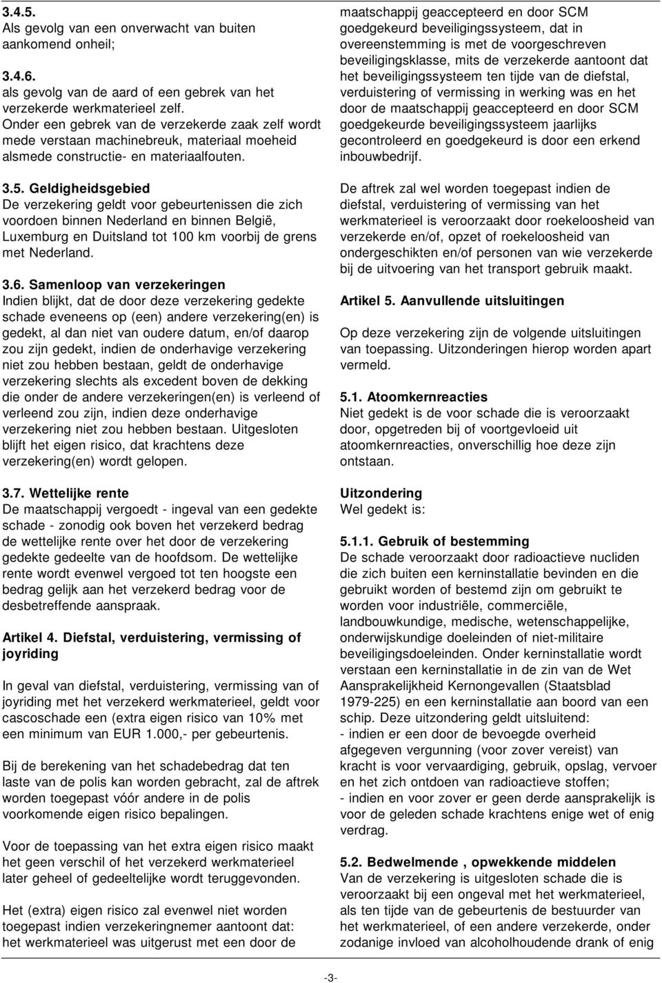 Geldigheidsgebied De verzekering geldt voor gebeurtenissen die zich voordoen binnen Nederland en binnen België, Luxemburg en Duitsland tot 100 km voorbij de grens met Nederland. 3.6.