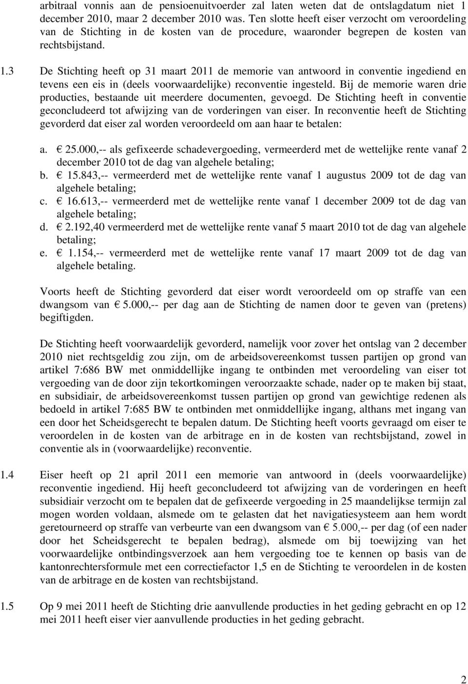 3 De Stichting heeft op 31 maart 2011 de memorie van antwoord in conventie ingediend en tevens een eis in (deels voorwaardelijke) reconventie ingesteld.