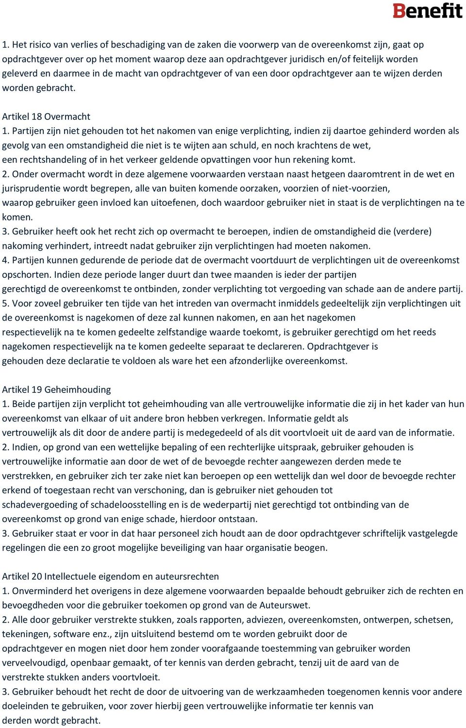 Partijen zijn niet gehouden tot het nakomen van enige verplichting, indien zij daartoe gehinderd worden als gevolg van een omstandigheid die niet is te wijten aan schuld, en noch krachtens de wet,