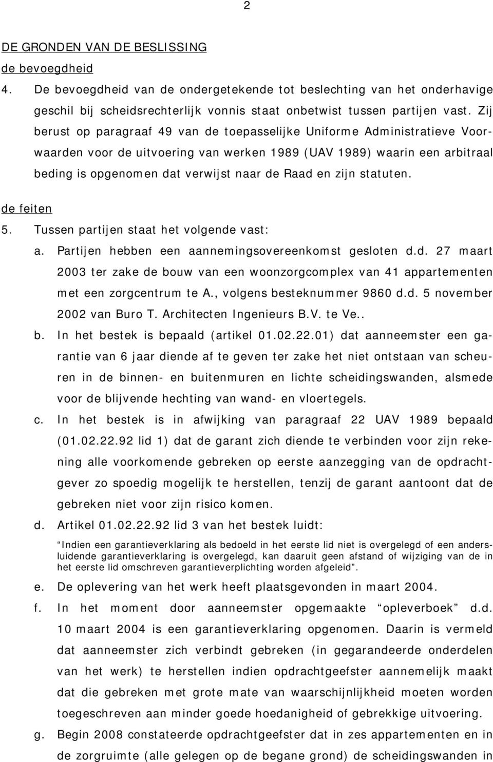 en zijn statuten. de feiten 5. Tussen partijen staat het volgende vast: a. Partijen hebben een aannemingsovereenkomst gesloten d.d. 27 maart 2003 ter zake de bouw van een woonzorgcomplex van 41 appartementen met een zorgcentrum te A.