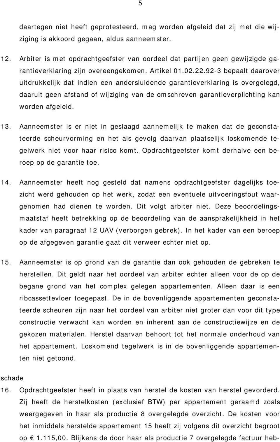 92-3 bepaalt daarover uitdrukkelijk dat indien een andersluidende garantieverklaring is overgelegd, daaruit geen afstand of wijziging van de omschreven garantieverplichting kan worden afgeleid. 13.