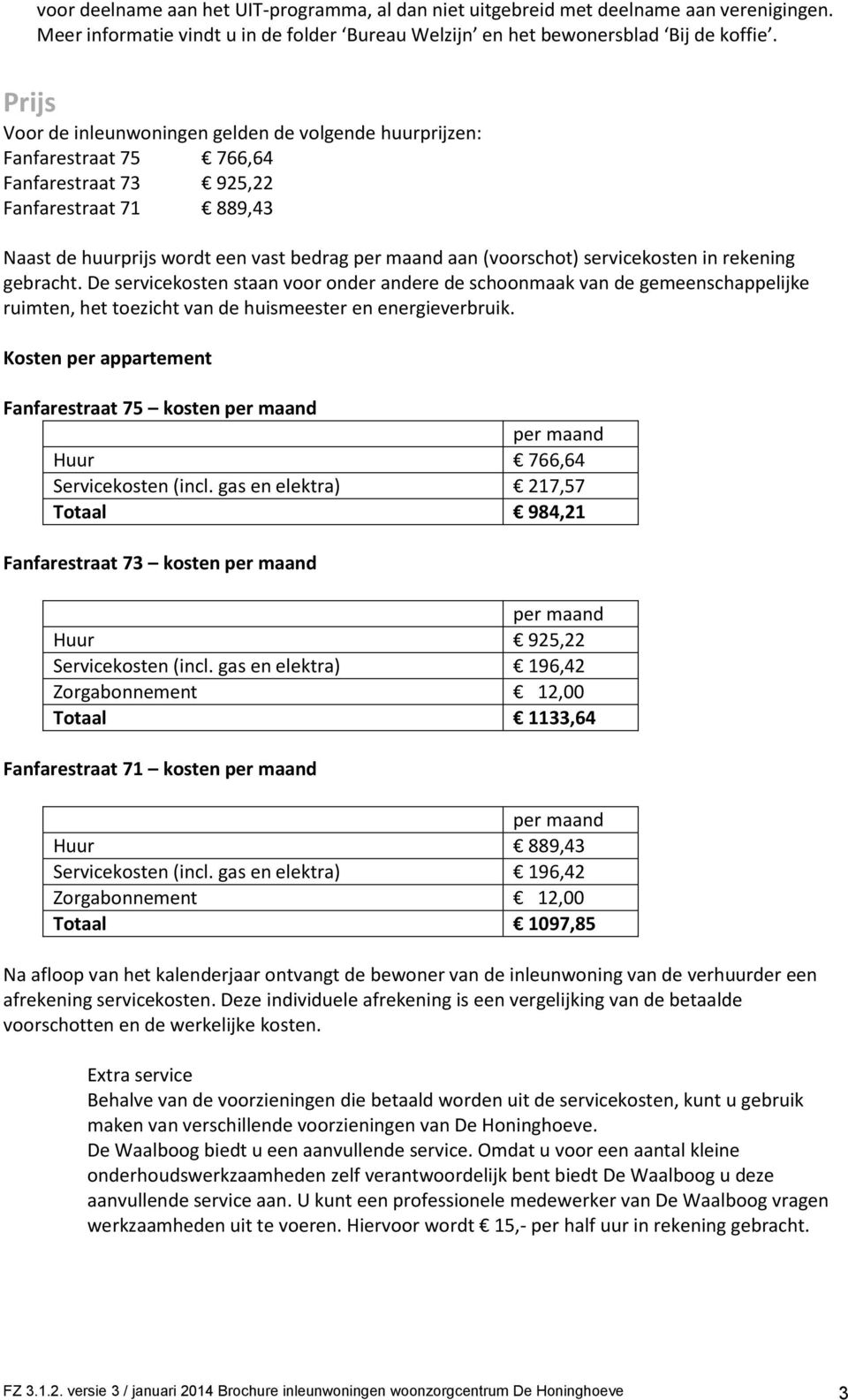 servicekosten in rekening gebracht. De servicekosten staan voor onder andere de schoonmaak van de gemeenschappelijke ruimten, het toezicht van de huismeester en energieverbruik.