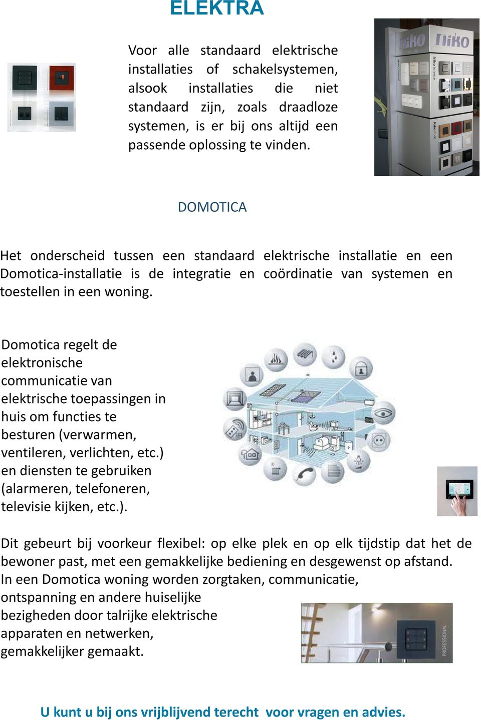 Domotica regelt de elektronische communicatie van elektrische toepassingen in huis om functies te besturen (verwarmen, ventileren, verlichten, etc.