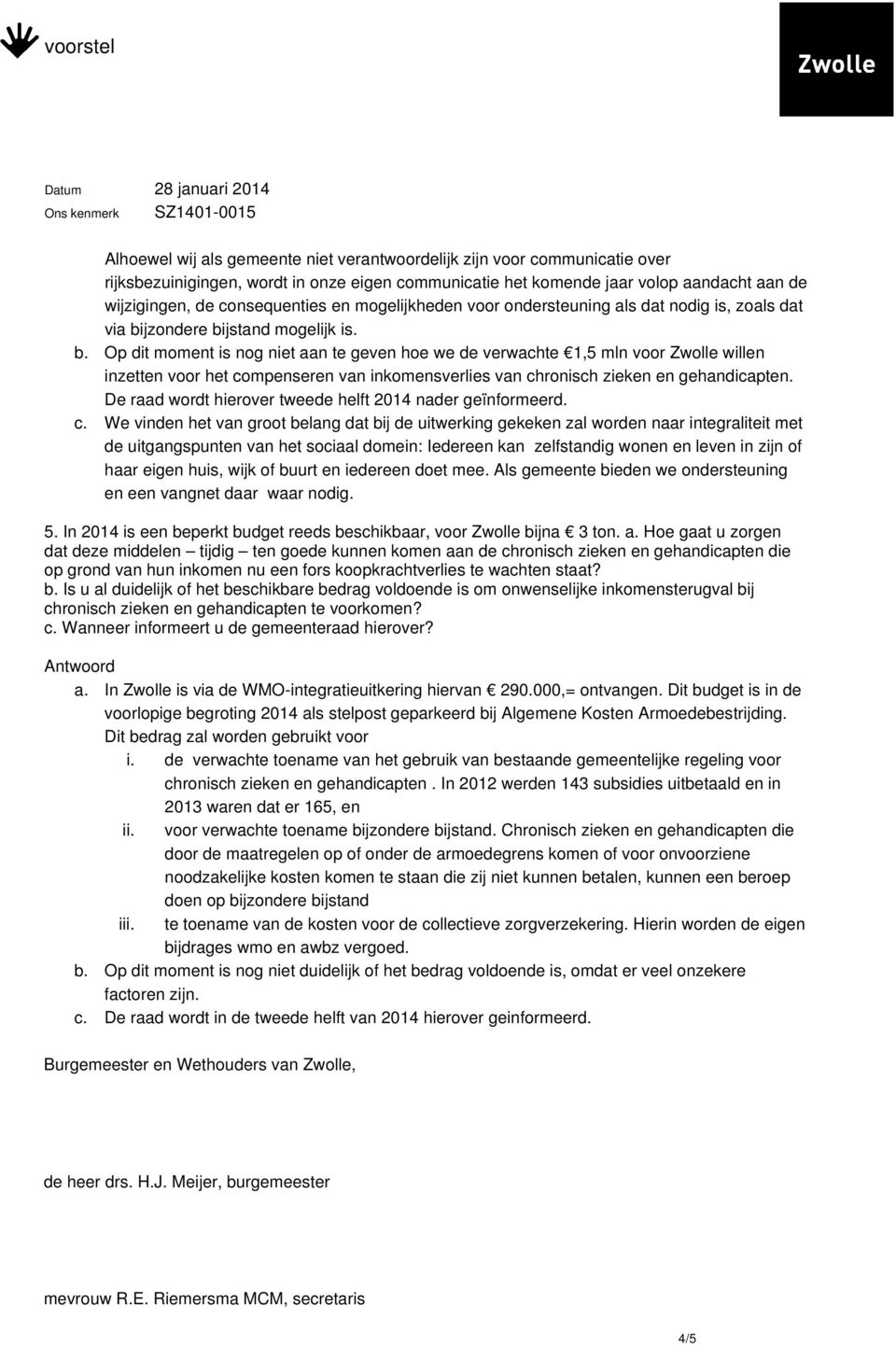 jzondere bijstand mogelijk is. b. Op dit moment is nog niet aan te geven hoe we de verwachte 1,5 mln voor Zwolle willen inzetten voor het compenseren van inkomensverlies van chronisch zieken en gehandicapten.