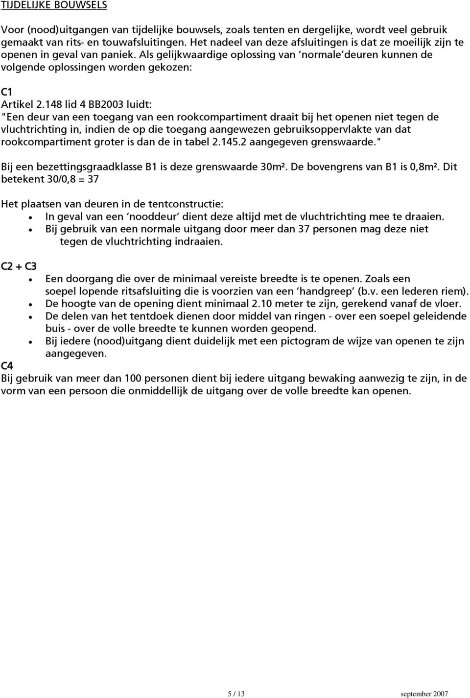 148 lid 4 BB2003 luidt: "Een deur van een toegang van een rookcompartiment draait bij het openen niet tegen de vluchtrichting in, indien de op die toegang aangewezen gebruiksoppervlakte van dat