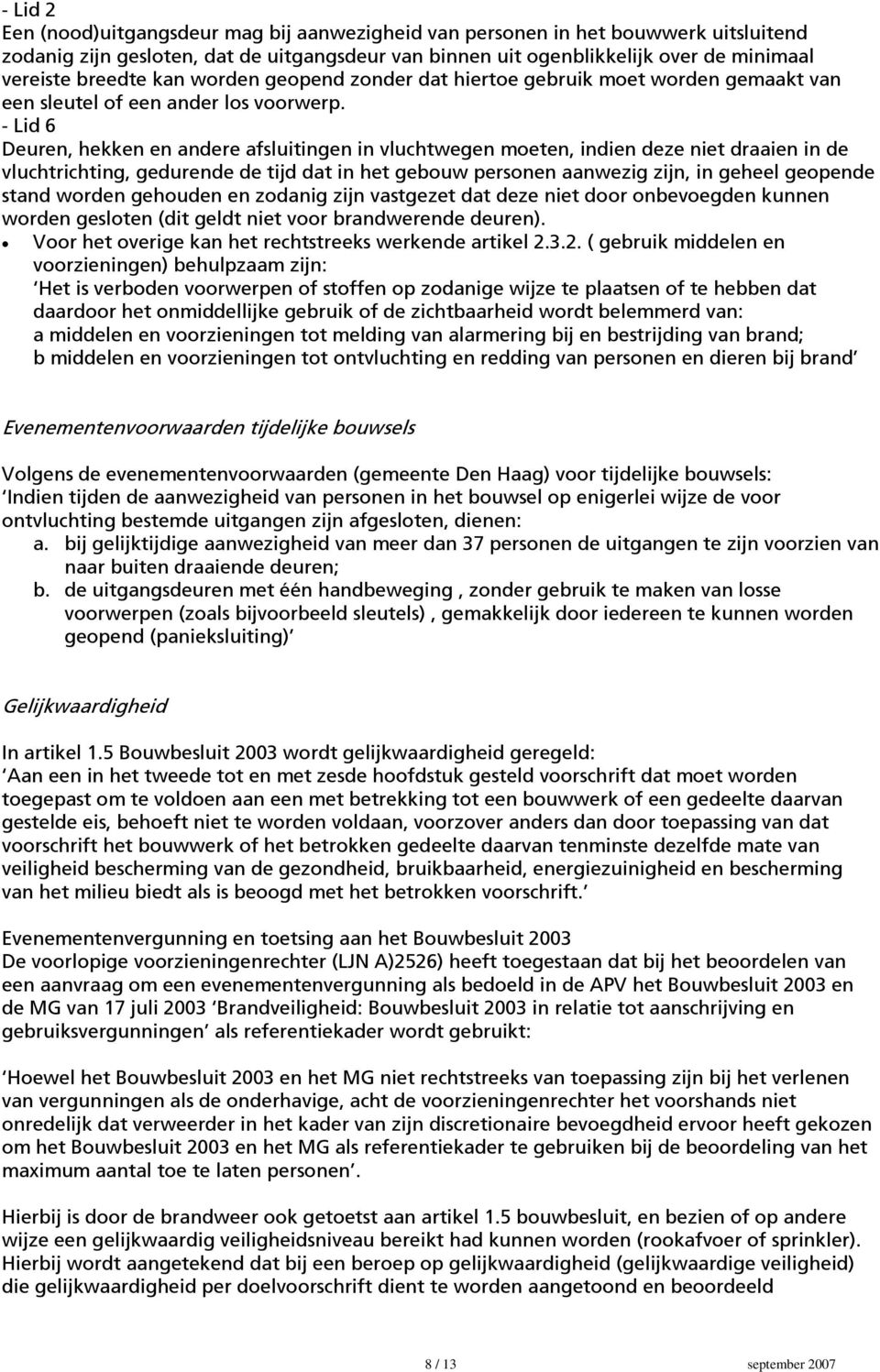 - Lid 6 Deuren, hekken en andere afsluitingen in vluchtwegen moeten, indien deze niet draaien in de vluchtrichting, gedurende de tijd dat in het gebouw personen aanwezig zijn, in geheel geopende