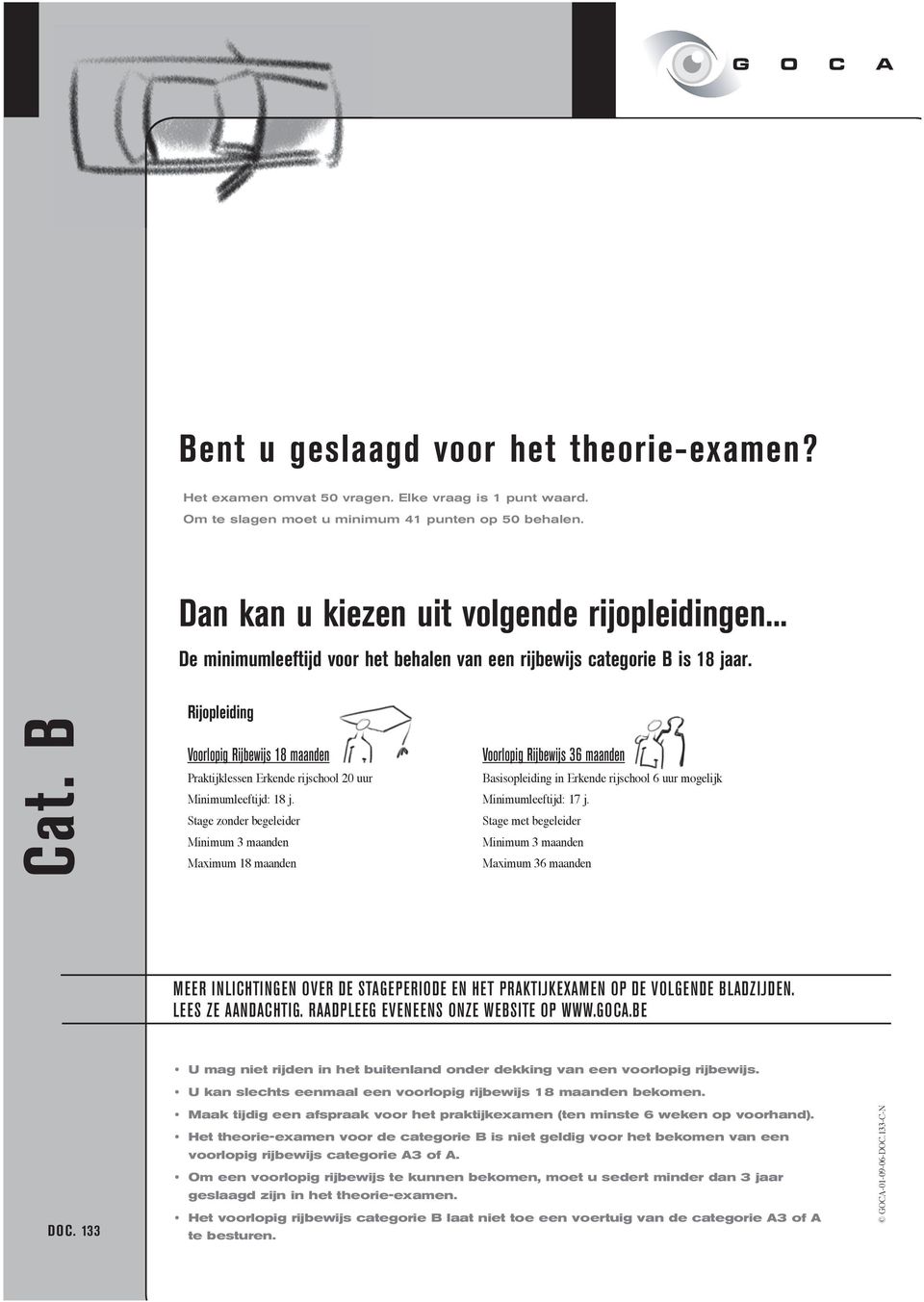 B Rijopleiding Voorlopig Rijbewijs 18 maanden Voorlopig Rijbewijs 36 maanden Praktijklessen Erkende rijschool 20 uur Basisopleiding in Erkende rijschool 6 uur mogelijk Minimumleeftijd: 18 j.