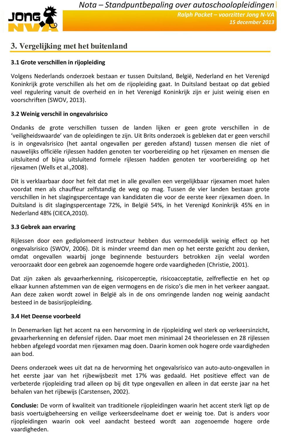 In Duitsland bestaat op dat gebied veel regulering vanuit de overheid en in het Verenigd Koninkrijk zijn er juist weinig eisen en voorschriften (SWOV, 2013). 3.