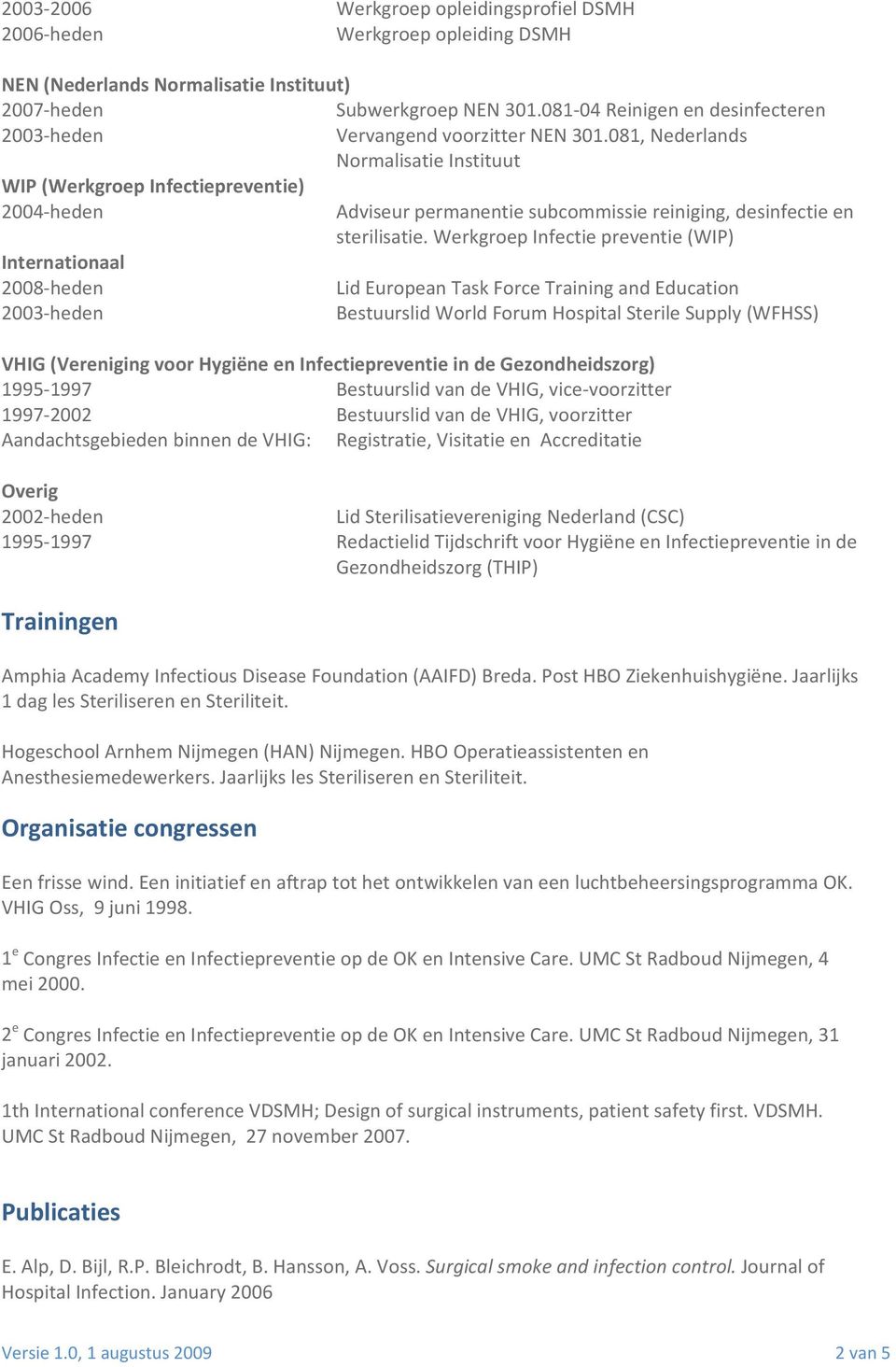081, Nederlands Normalisatie Instituut WIP (Werkgroep Infectiepreventie) 2004 heden Internationaal 2008 heden 2003 heden Adviseur permanentie subcommissie reiniging, desinfectie en sterilisatie.