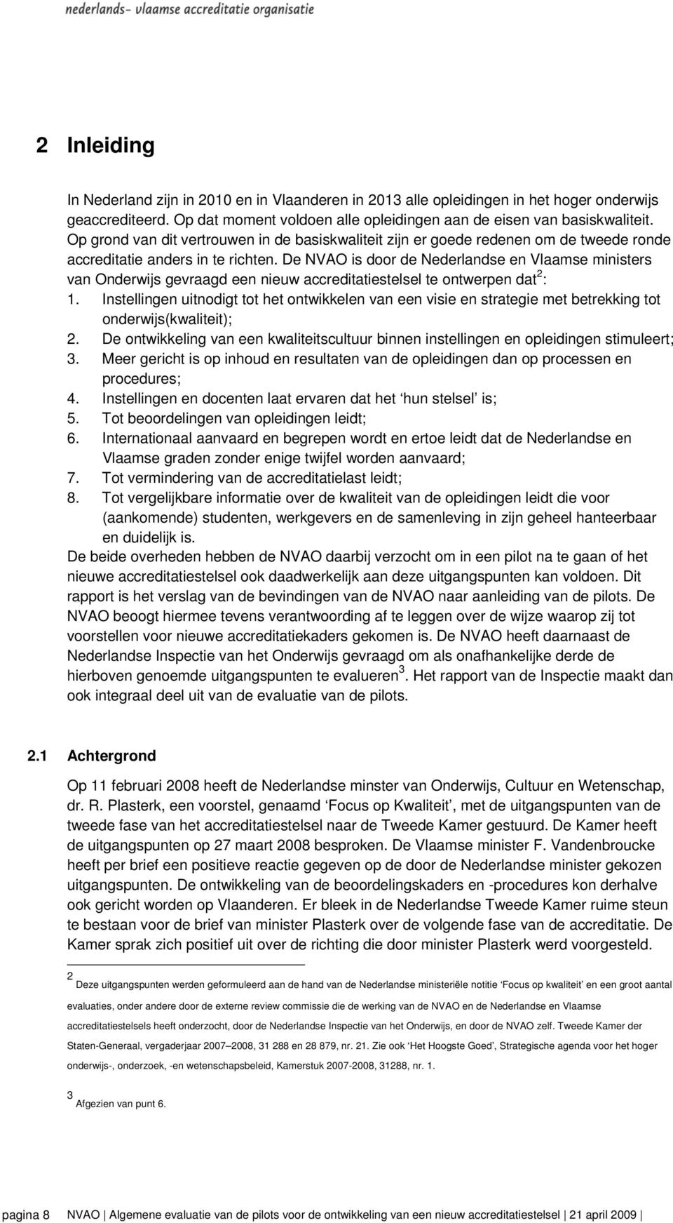 De NVAO is door de Nederlandse en Vlaamse ministers van Onderwijs gevraagd een nieuw accreditatiestelsel te ontwerpen dat 2 : 1.