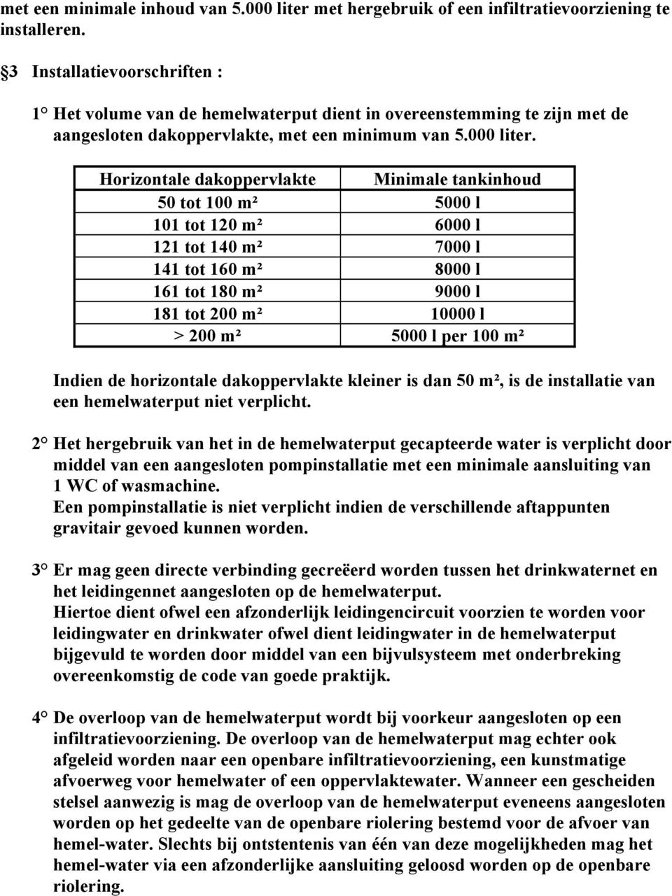 Horizontale dakoppervlakte Minimale tankinhoud 50 tot 100 m² 5000 l 101 tot 120 m² 6000 l 121 tot 140 m² 7000 l 141 tot 160 m² 8000 l 161 tot 180 m² 9000 l 181 tot 200 m² 10000 l > 200 m² 5000 l per