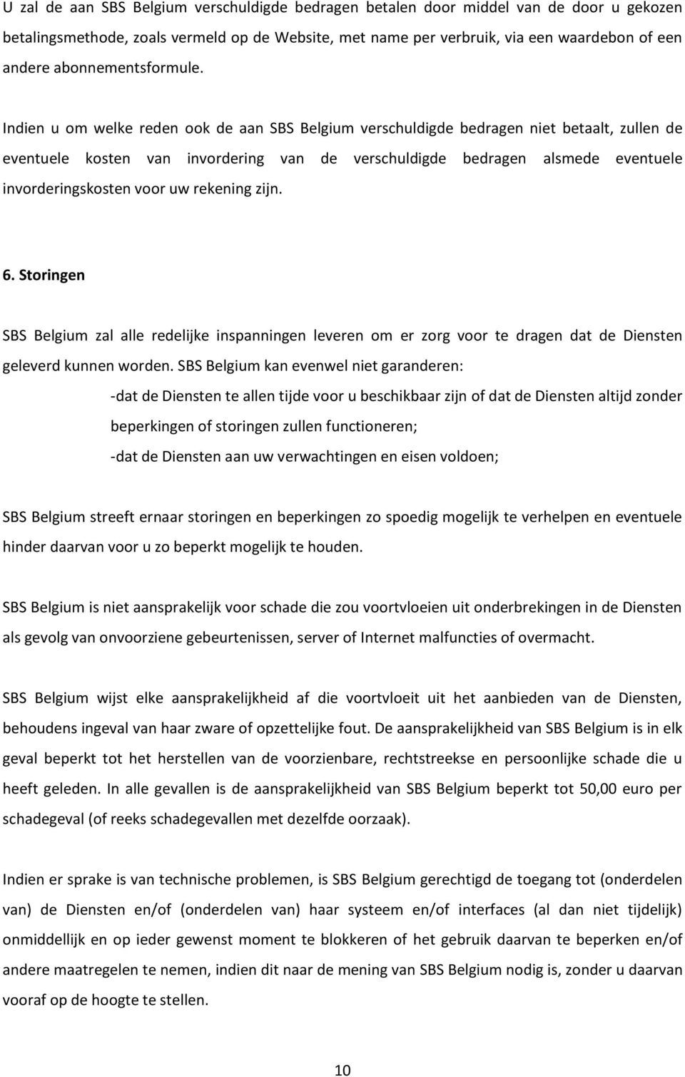 Indien u om welke reden ook de aan SBS Belgium verschuldigde bedragen niet betaalt, zullen de eventuele kosten van invordering van de verschuldigde bedragen alsmede eventuele invorderingskosten voor