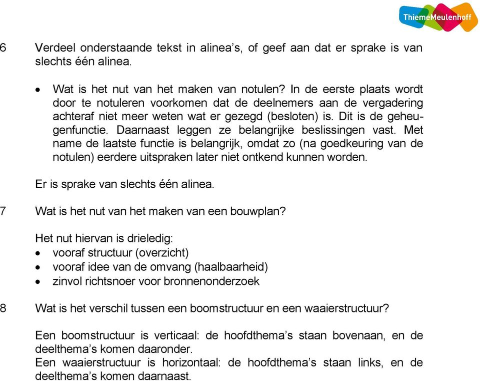 Daarnaast leggen ze belangrijke beslissingen vast. Met name de laatste functie is belangrijk, omdat zo (na goedkeuring van de notulen) eerdere uitspraken later niet ontkend kunnen worden.