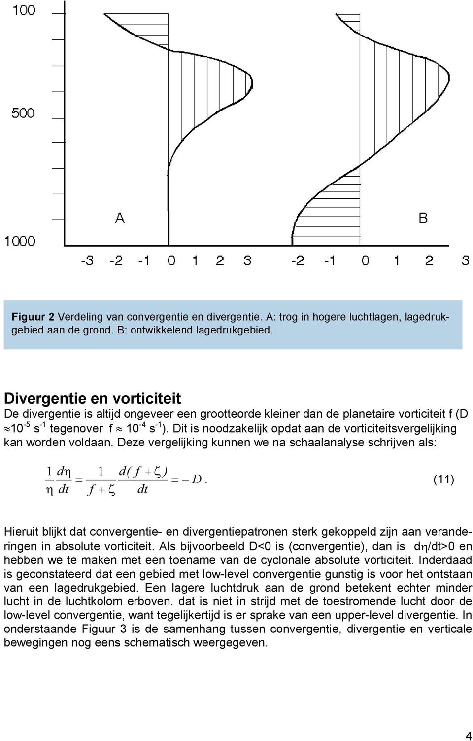 Dit is noodzakelijk opdat aan de vorticiteitsvergelijking kan worden voldaan. Deze vergelijking kunnen we na scaalanalyse scrijven als: 1dη ηdt f 1 d( +ζ f +ζ) D.