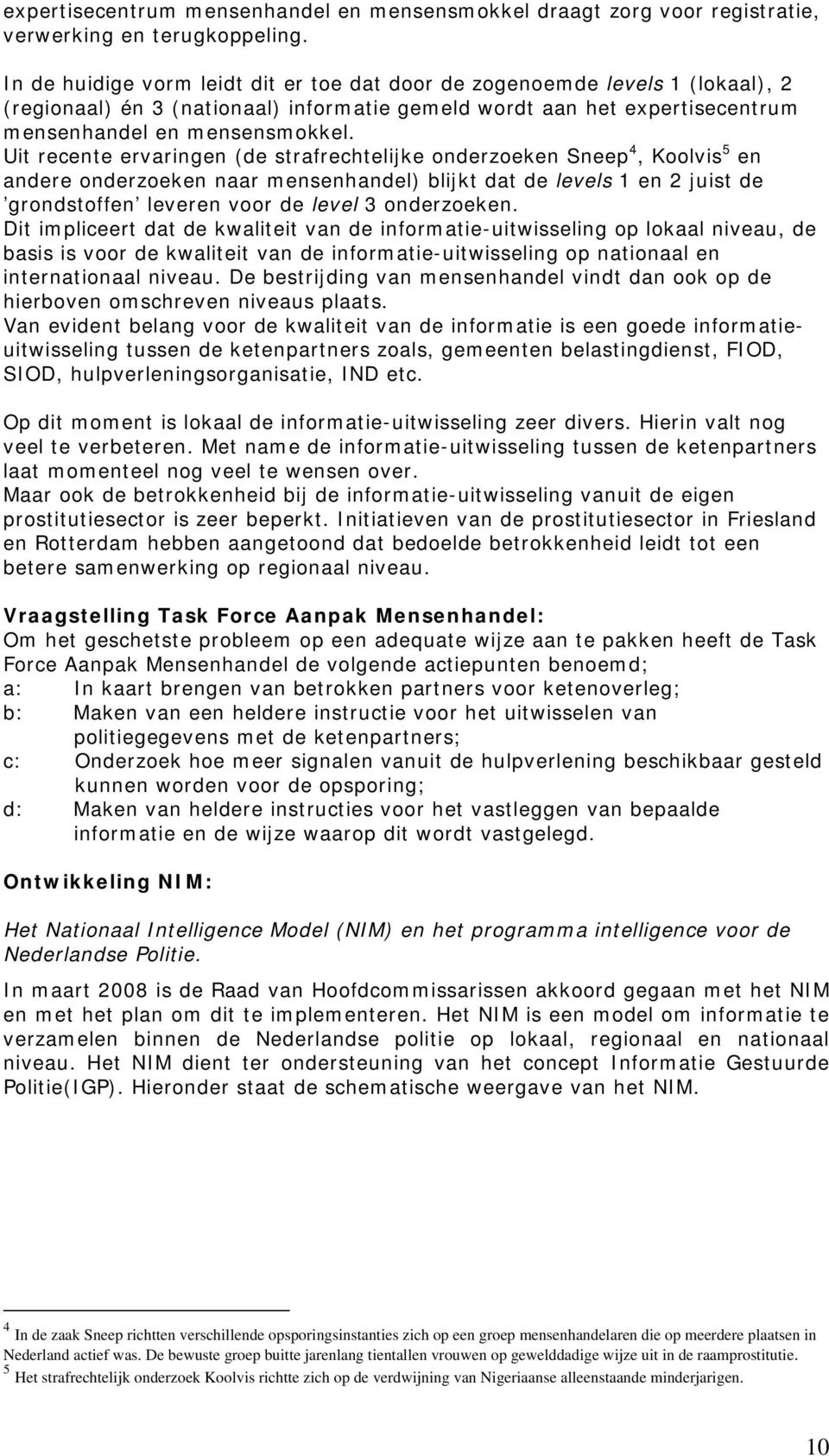 Uit recente ervaringen (de strafrechtelijke onderzoeken Sneep 4, Koolvis 5 en andere onderzoeken naar mensenhandel) blijkt dat de levels 1 en 2 juist de grondstoffen leveren voor de level 3