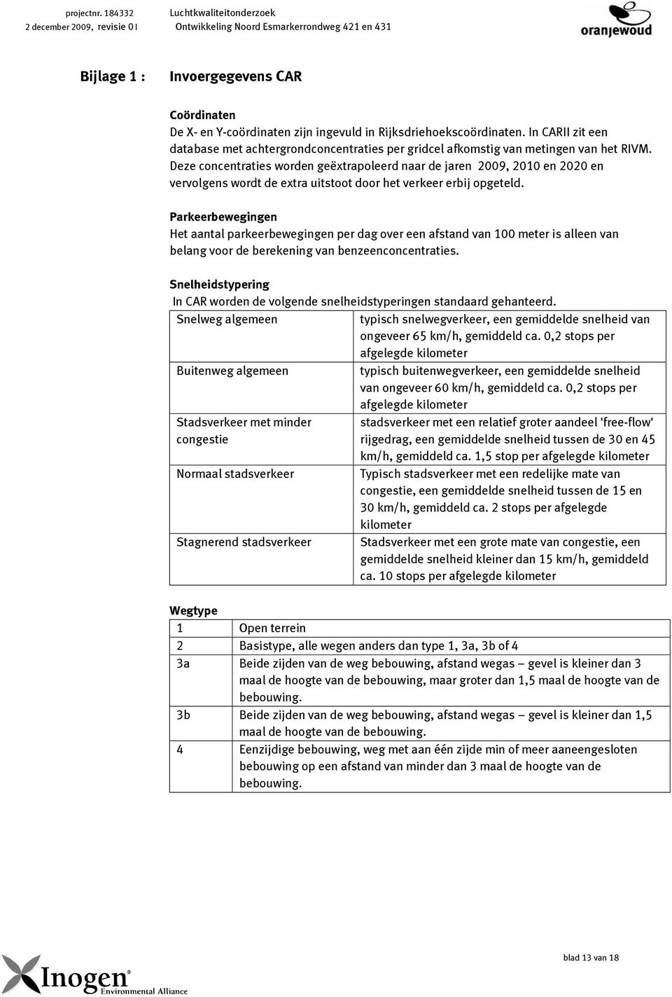 Deze concentraties worden geëxtrapoleerd naar de jaren 2009, 2010 en 2020 en vervolgens wordt de extra uitstoot door het verkeer erbij opgeteld.