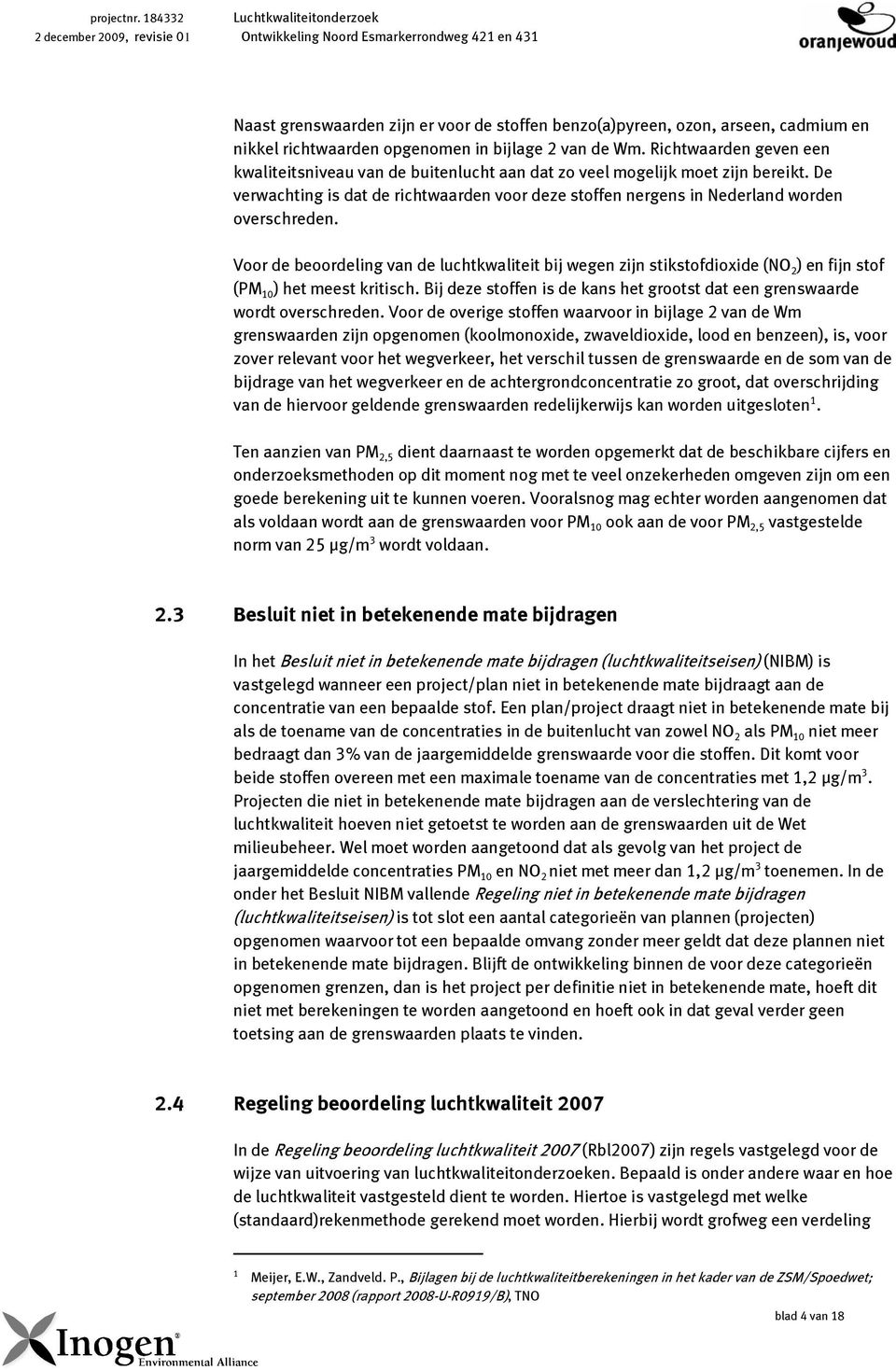 Voor de beoordeling van de luchtkwaliteit bij wegen zijn stikstofdioxide (NO 2 ) en fijn stof (PM 10 ) het meest kritisch. Bij deze stoffen is de kans het grootst dat een wordt overschreden.