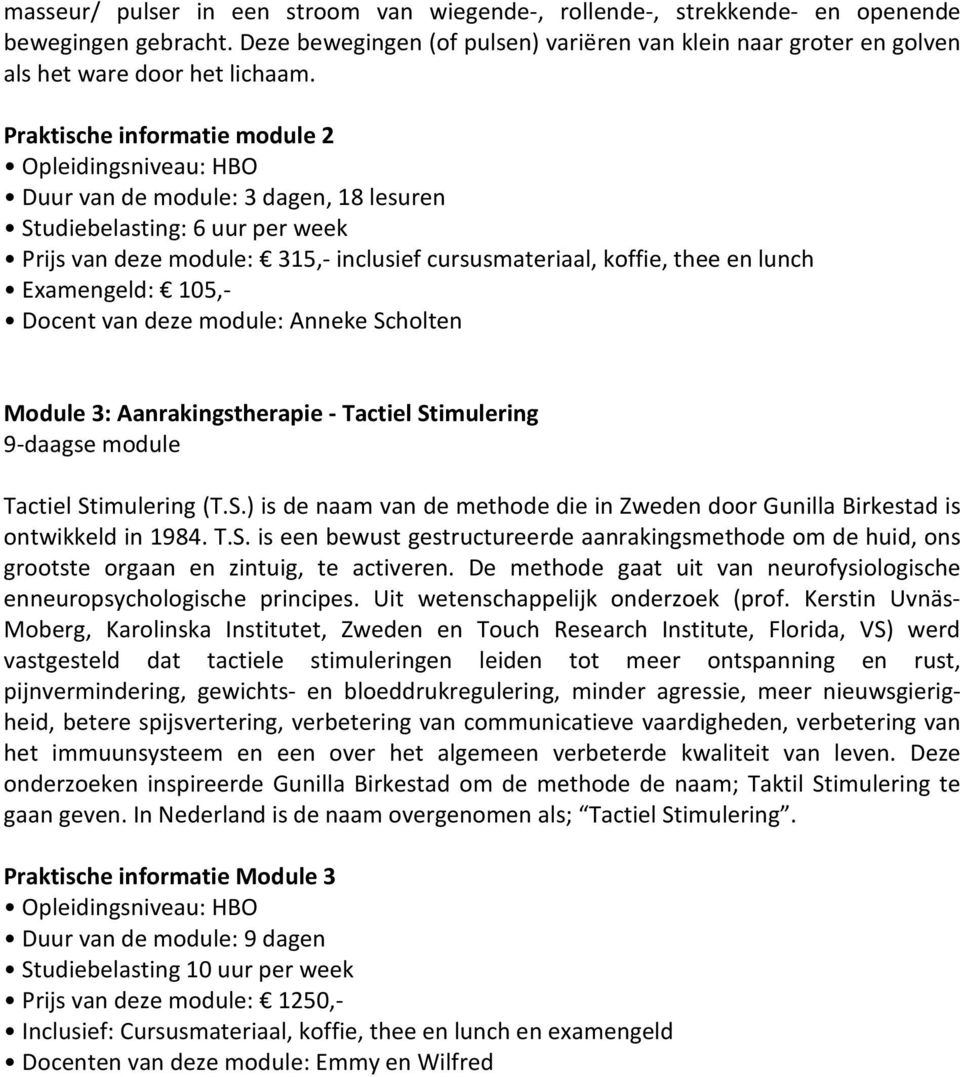 Docent van deze module: Anneke Scholten Module 3: Aanrakingstherapie - Tactiel Stimulering 9-daagse module Tactiel Stimulering (T.S.) is de naam van de methode die in Zweden door Gunilla Birkestad is ontwikkeld in 1984.