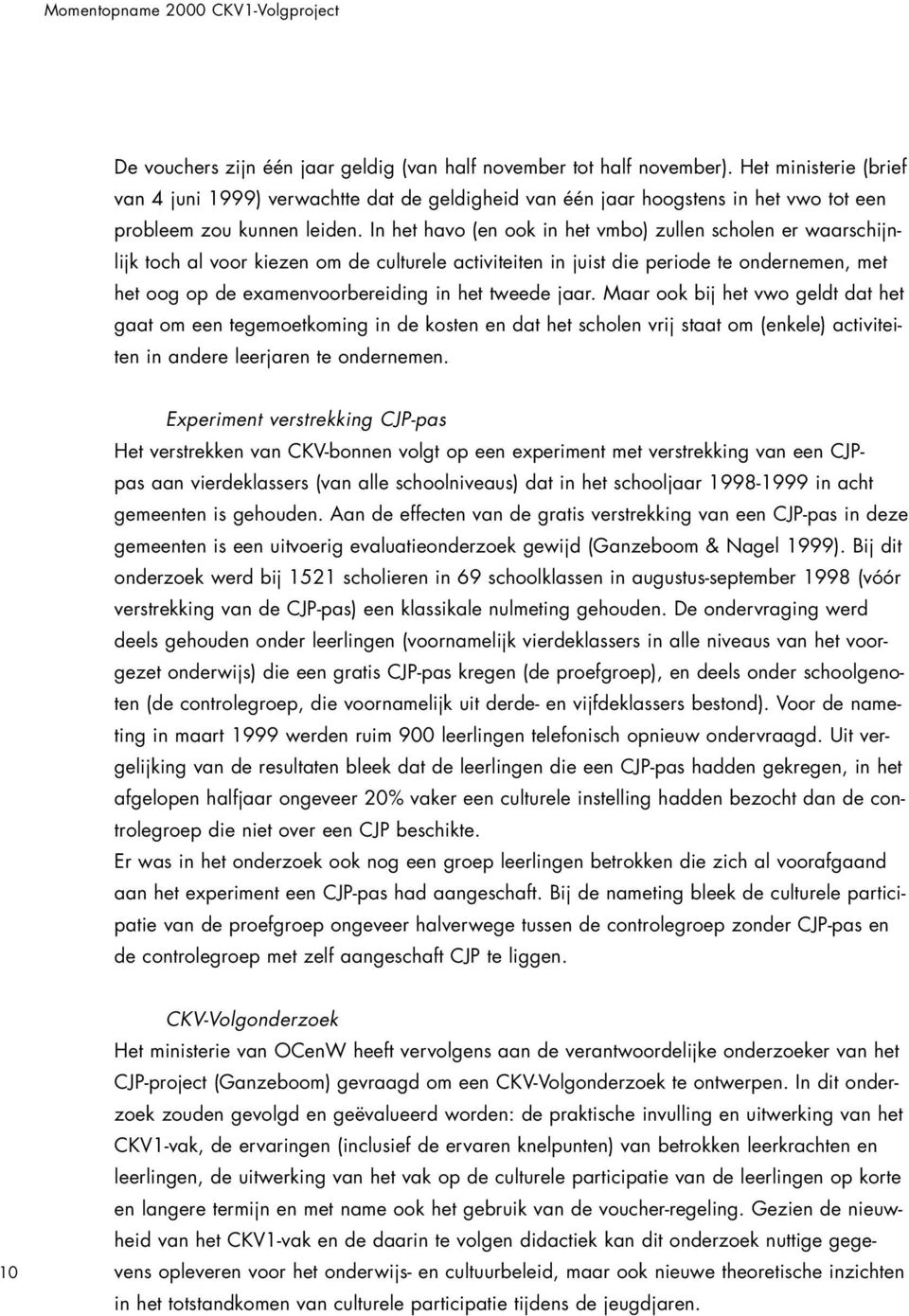 In het havo (en ook in het vmbo) zullen scholen er waarschijnlijk toch al voor kiezen om de culturele activiteiten in juist die periode te ondernemen, met het oog op de examenvoorbereiding in het