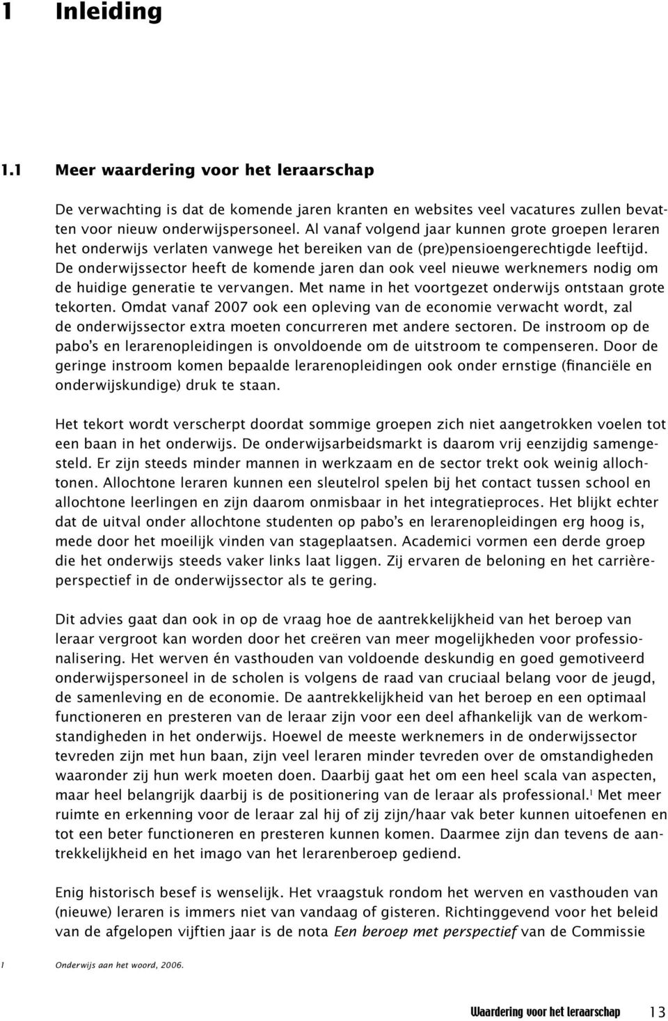 De onderwijssector heeft de komende jaren dan ook veel nieuwe werknemers nodig om de huidige generatie te vervangen. Met name in het voortgezet onderwijs ontstaan grote tekorten.