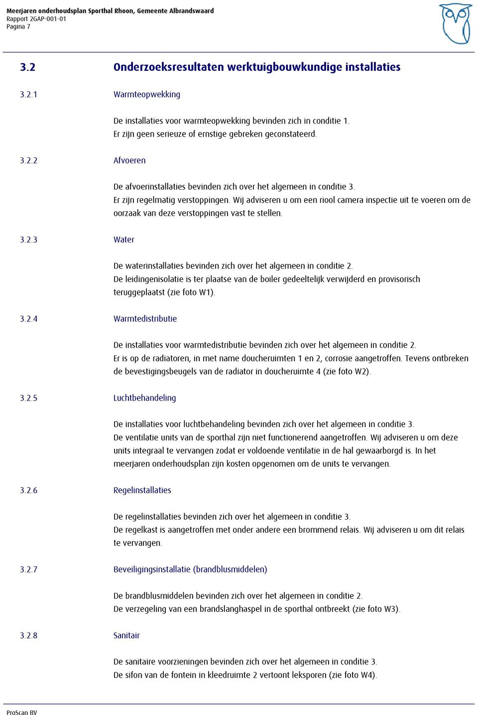 3 Water De waterinstallaties bevinden zich over het algemeen in conditie 2. De leidingenisolatie is ter plaatse van de boiler gedeeltelijk verwijderd en provisorisch teruggeplaatst (zie foto W1). 3.2.4 Warmtedistributie De installaties voor warmtedistributie bevinden zich over het algemeen in conditie 2.