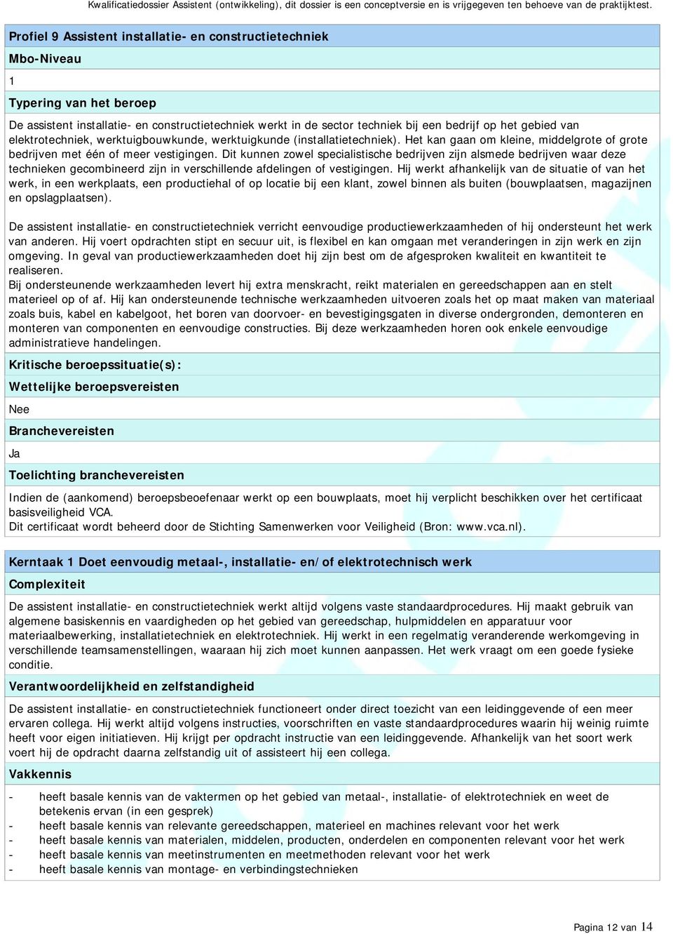 Dit kunnen zowel specialistische bedrijven zijn alsmede bedrijven waar deze technieken gecombineerd zijn in verschillende afdelingen of vestigingen.