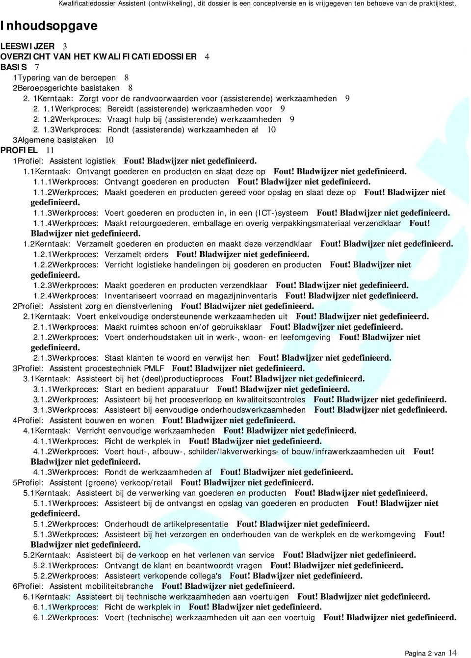 1Kerntaak: Zorgt voor de randvoorwaarden voor (assisterende) werkzaamheden 9 2. 1.1: Bereidt (assisterende) werkzaamheden voor 9 2. 1.2: Vraagt hulp bij (assisterende) werkzaamheden 9 2. 1.3: Rondt (assisterende) werkzaamheden af 10 3Algemene basistaken 10 PROFIEL 11 1Profiel: Assistent logistiek Fout!