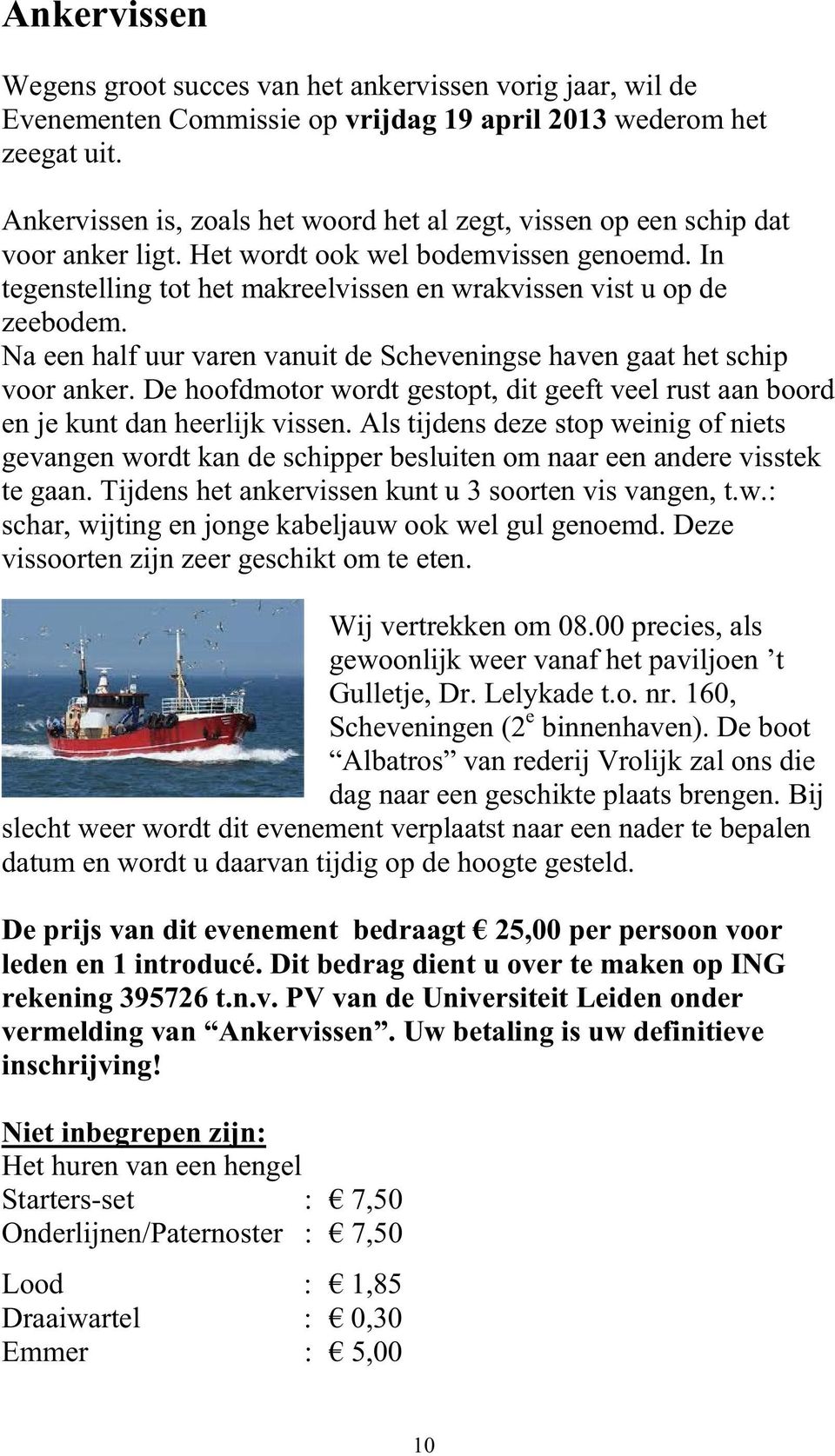 Na een half uur varen vanuit de Scheveningse haven gaat het schip voor anker. De hoofdmotor wordt gestopt, dit geeft veel rust aan boord en je kunt dan heerlijk vissen.
