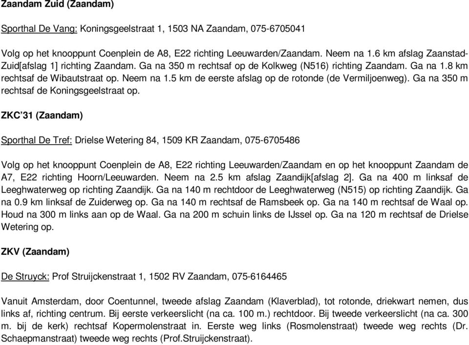 5 km de eerste afslag op de rotonde (de Vermiljoenweg). Ga na 350 m rechtsaf de Koningsgeelstraat op.