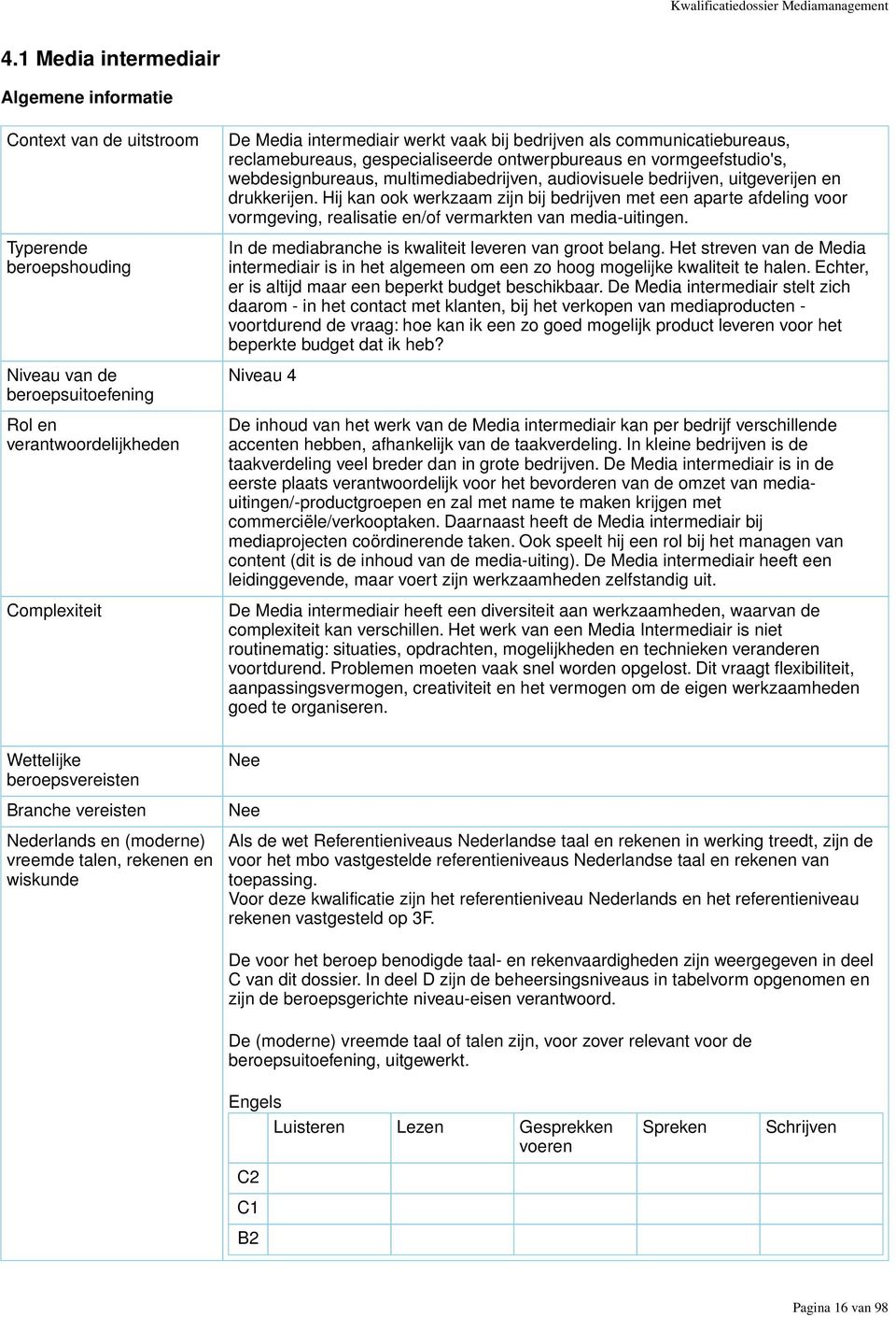 bij bedrijven als communicatiebureaus, reclamebureaus, gespecialiseerde ontwerpbureaus en vormgeefstudio's, webdesignbureaus, multimediabedrijven, audiovisuele bedrijven, uitgeverijen en drukkerijen.