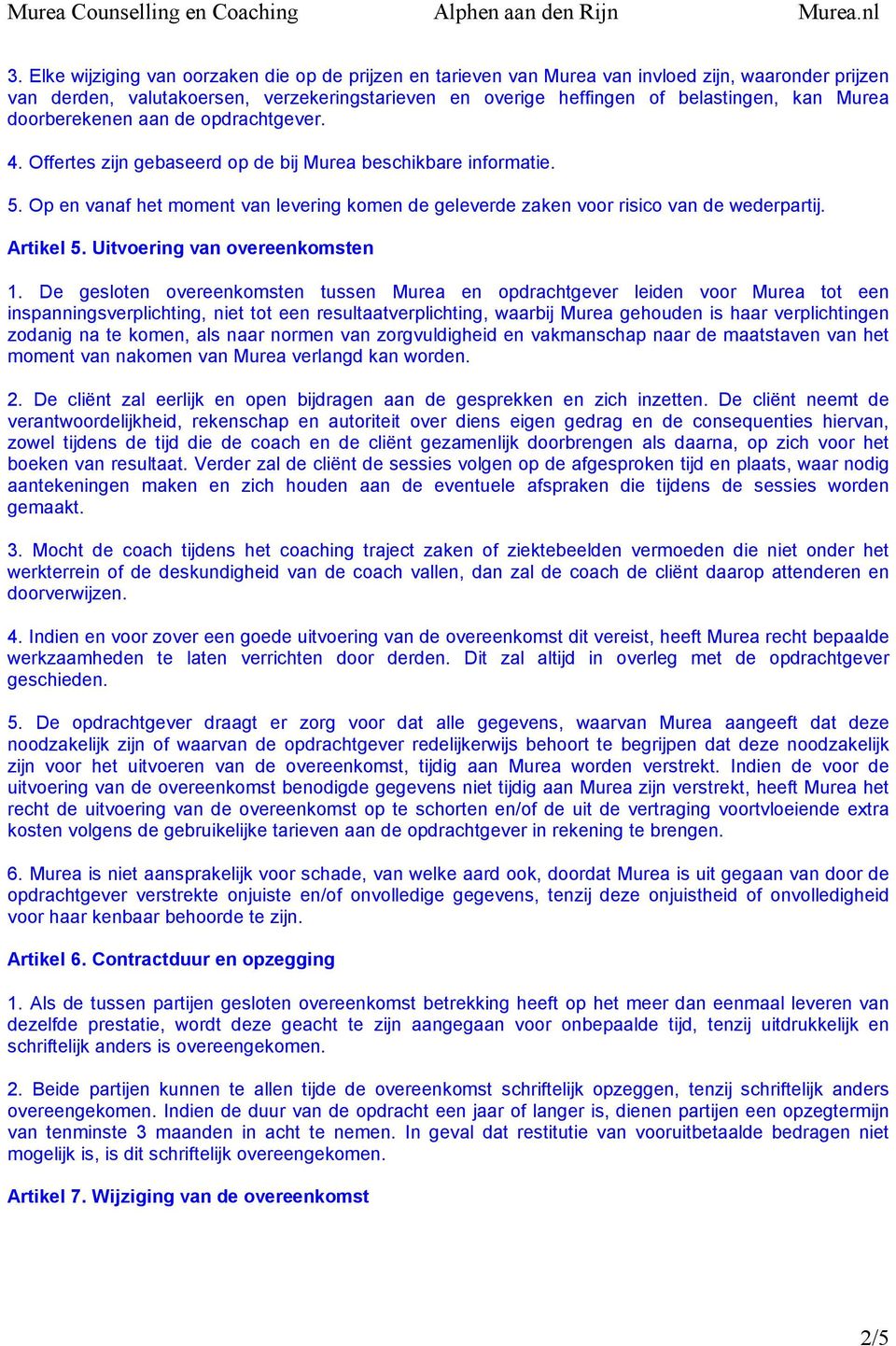 Op en vanaf het moment van levering komen de geleverde zaken voor risico van de wederpartij. Artikel 5. Uitvoering van overeenkomsten 1.