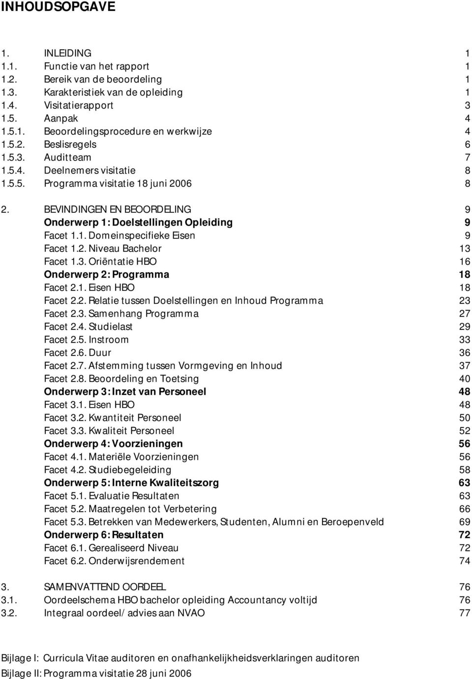 2. Niveau Bachelor 13 Facet 1.3. Oriëntatie HBO 16 Onderwerp 2: Programma 18 Facet 2.1. Eisen HBO 18 Facet 2.2. Relatie tussen Doelstellingen en Inhoud Programma 23 Facet 2.3. Samenhang Programma 27 Facet 2.