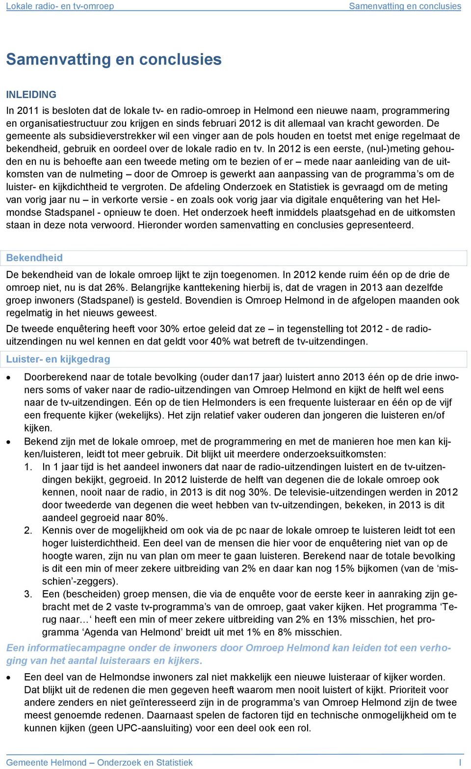 De gemeente als subsidieverstrekker wil een vinger aan de pols houden en toetst met enige regelmaat de bekendheid, gebruik en oordeel over de lokale radio en tv.