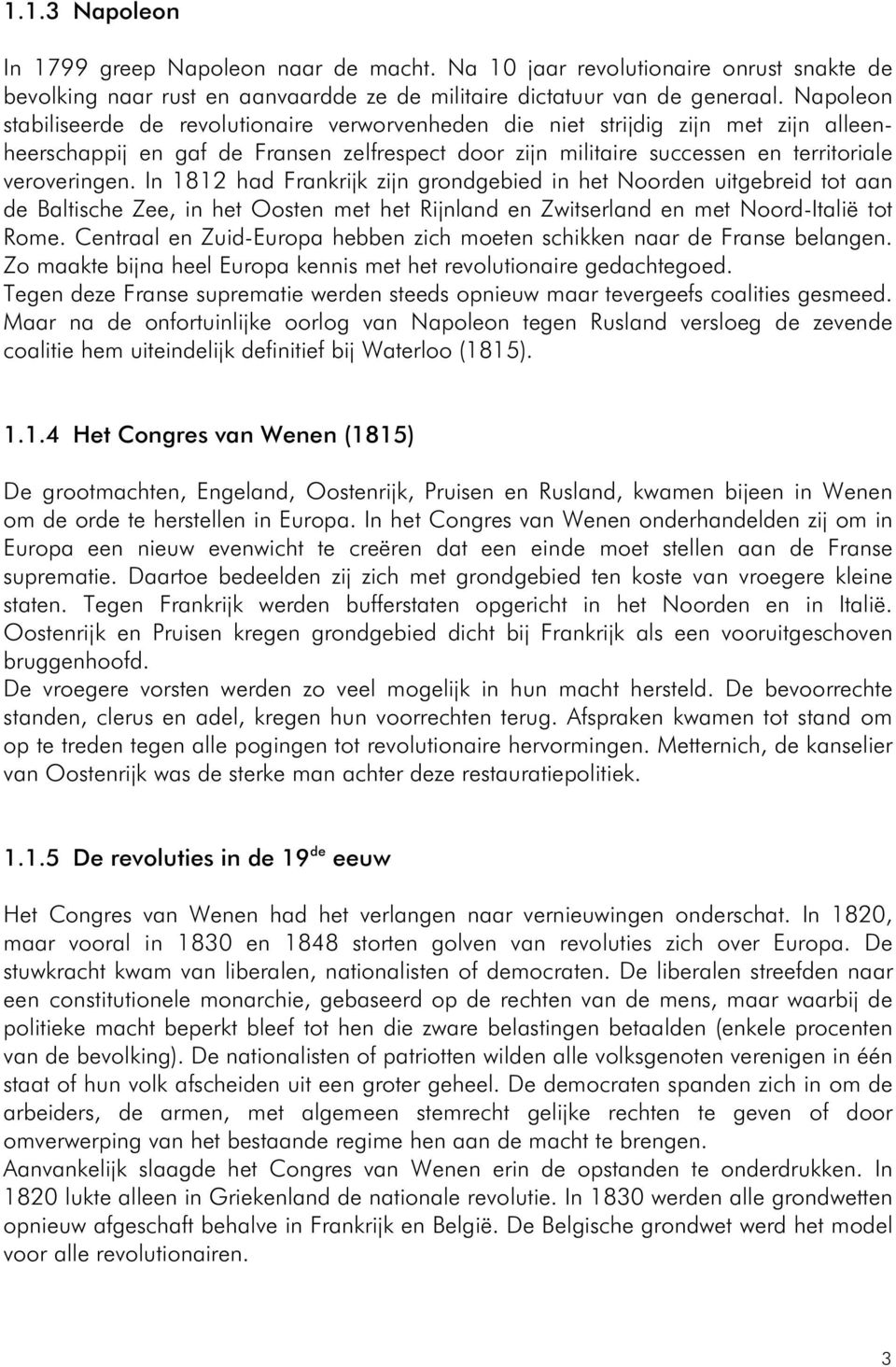 In 1812 had Frankrijk zijn grondgebied in het Noorden uitgebreid tot aan de Baltische Zee, in het Oosten met het Rijnland en Zwitserland en met Noord-Italië tot Rome.