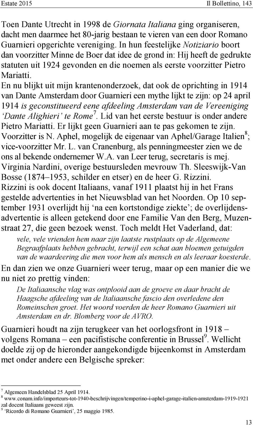 En nu blijkt uit mijn krantenonderzoek, dat ook de oprichting in 1914 van Dante Amsterdam door Guarnieri een mythe lijkt te zijn: op 24 april 1914 is geconstitueerd eene afdeeling Amsterdam van de