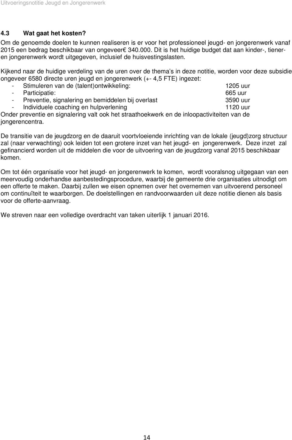 Kijkend naar de huidige verdeling van de uren over de thema s in deze notitie, worden voor deze subsidie ongeveer 6580 directe uren jeugd en jongerenwerk (+- 4,5 FTE) ingezet: - Stimuleren van de