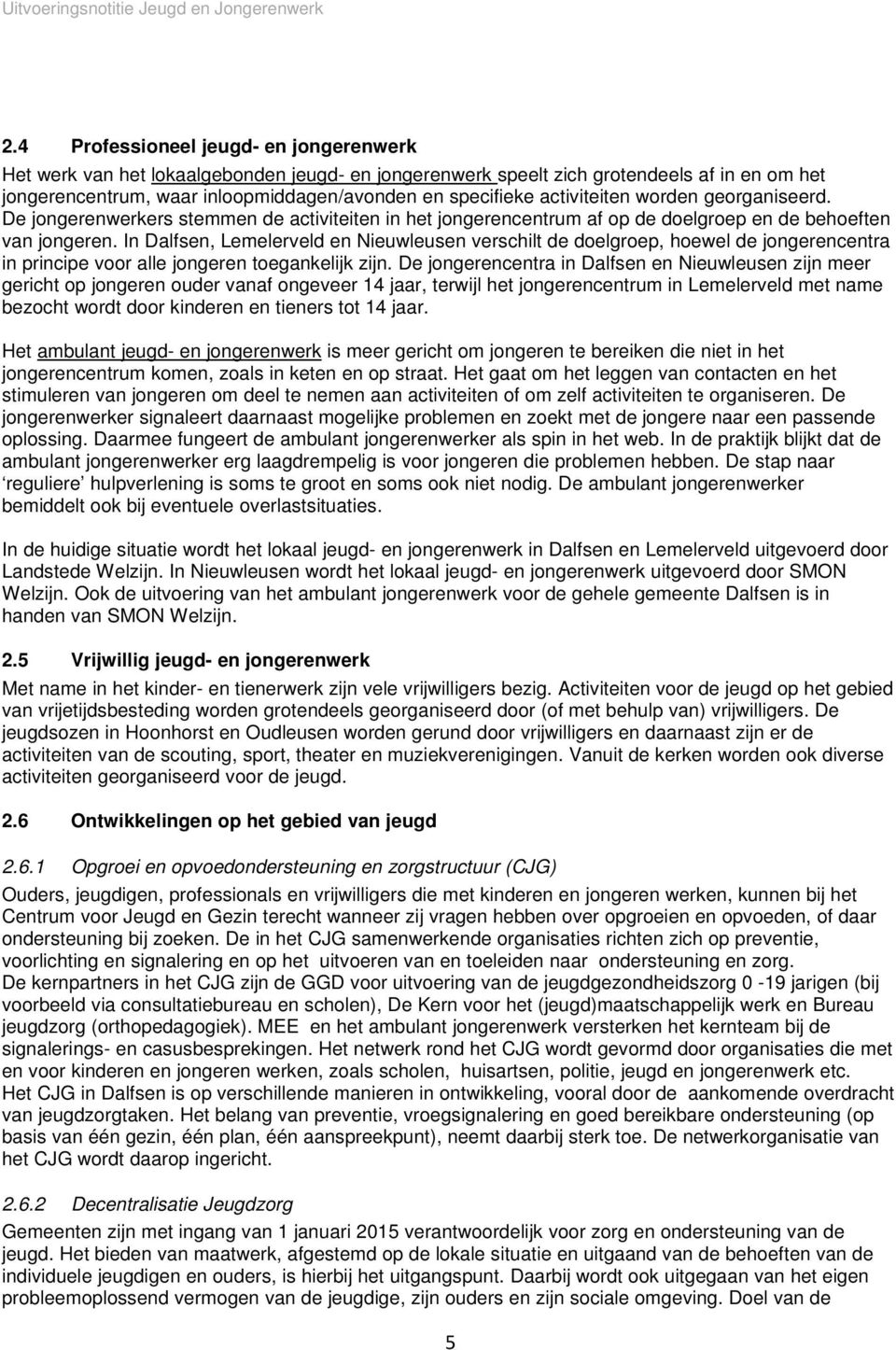 In Dalfsen, Lemelerveld en Nieuwleusen verschilt de doelgroep, hoewel de jongerencentra in principe voor alle jongeren toegankelijk zijn.