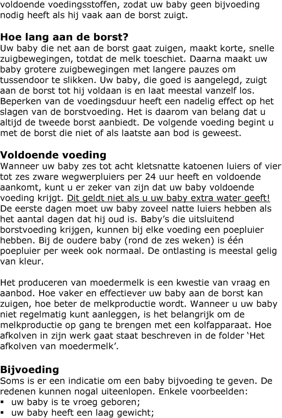 Uw baby, die goed is aangelegd, zuigt aan de borst tot hij voldaan is en laat meestal vanzelf los. Beperken van de voedingsduur heeft een nadelig effect op het slagen van de borstvoeding.