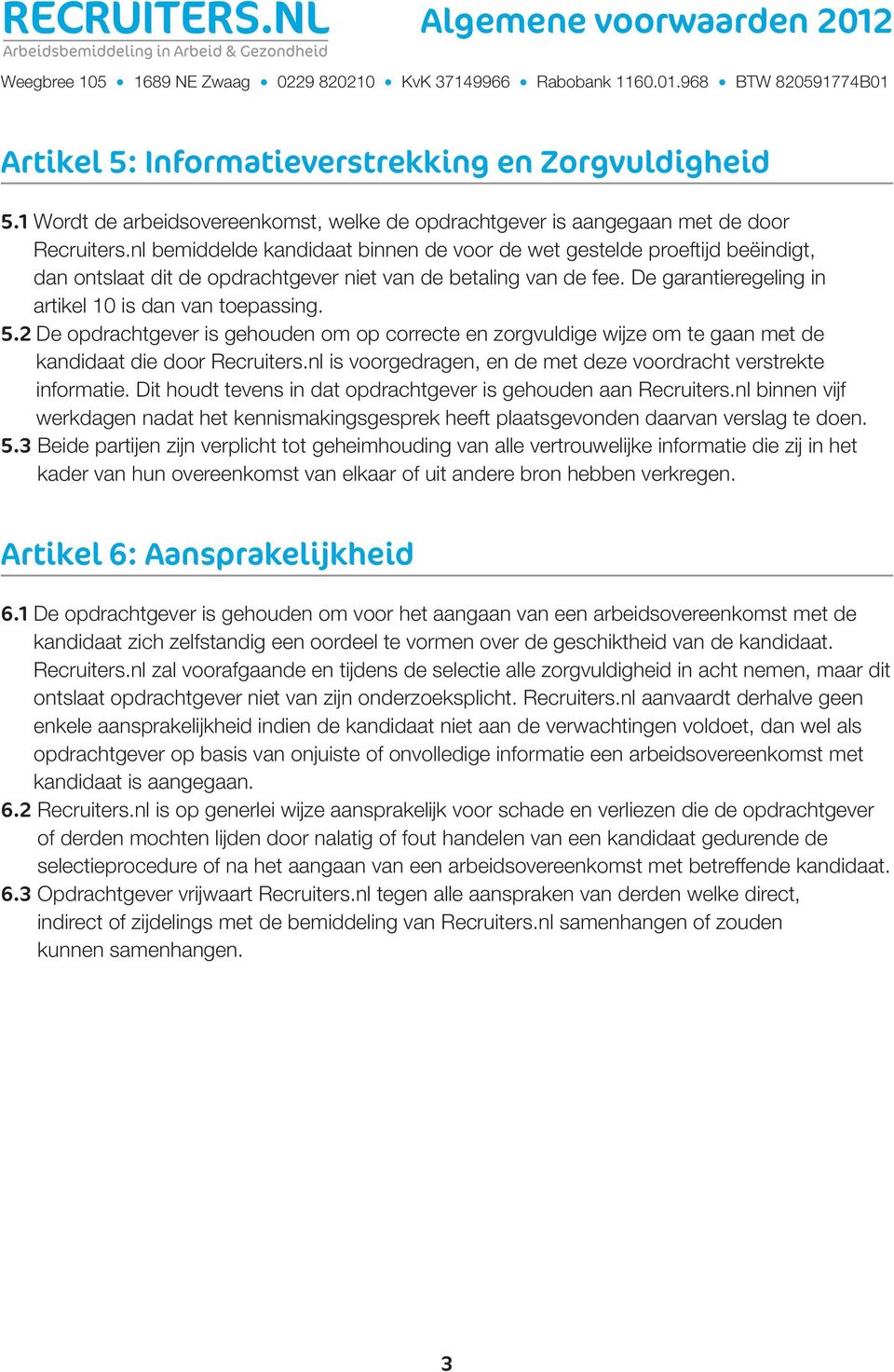 5.2 De opdrachtgever is gehouden om op correcte en zorgvuldige wijze om te gaan met de kandidaat die door Recruiters.nl is voorgedragen, en de met deze voordracht verstrekte informatie.