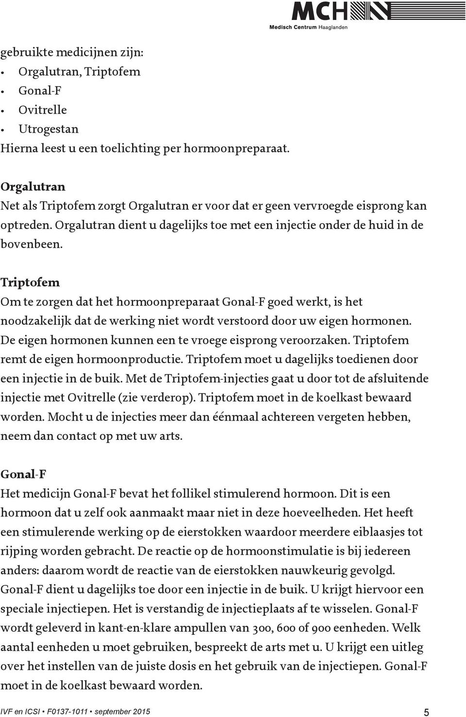 Triptofem Om te zorgen dat het hormoonpreparaat Gonal-F goed werkt, is het noodzakelijk dat de werking niet wordt verstoord door uw eigen hormonen.