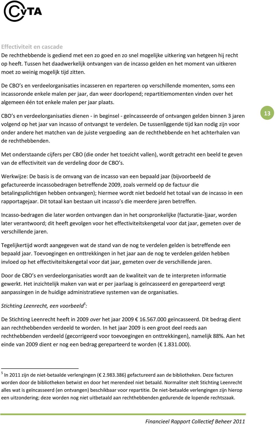 De CBO s en verdeelorganisaties incasseren en reparteren op verschillende momenten, soms een incassoronde enkele malen per jaar, dan weer doorlopend; repartitiemomenten vinden over het algemeen één