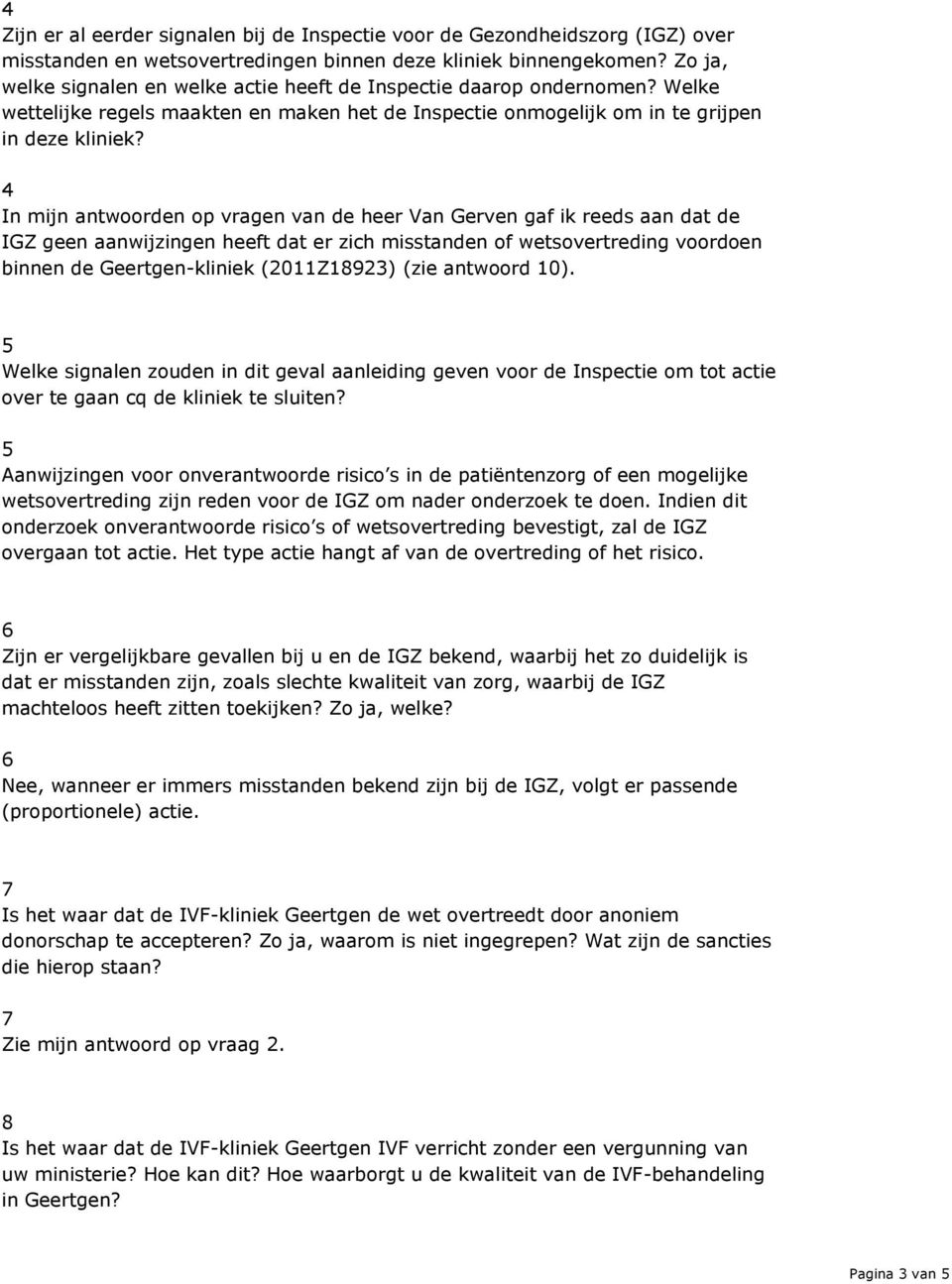 4 In mijn antwoorden op vragen van de heer Van Gerven gaf ik reeds aan dat de IGZ geen aanwijzingen heeft dat er zich misstanden of wetsovertreding voordoen binnen de Geertgen-kliniek (20Z8923) (zie