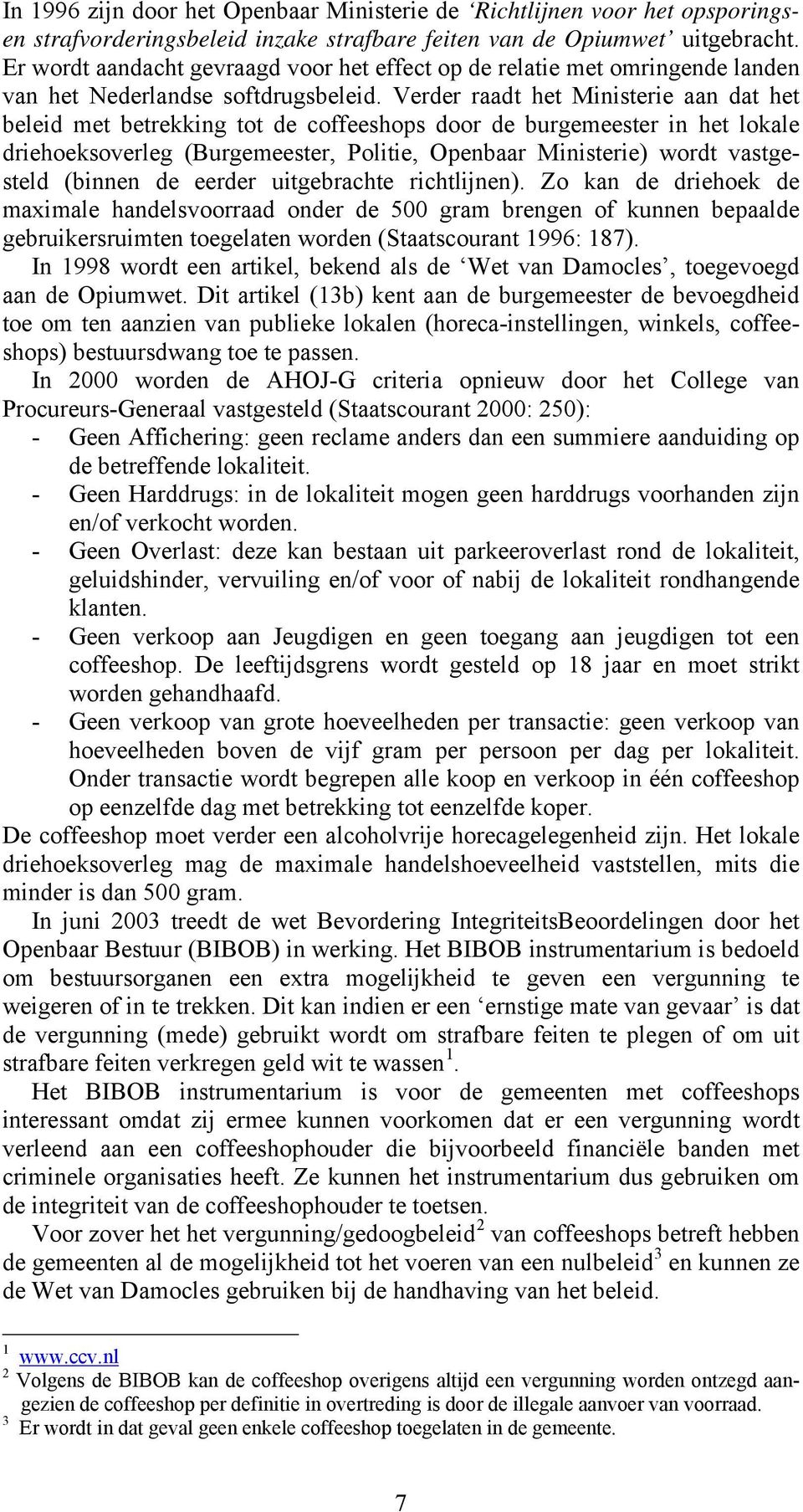 Verder raadt het Ministerie aan dat het beleid met betrekking tot de coffeeshops door de burgemeester in het lokale driehoeksoverleg (Burgemeester, Politie, Openbaar Ministerie) wordt vastgesteld